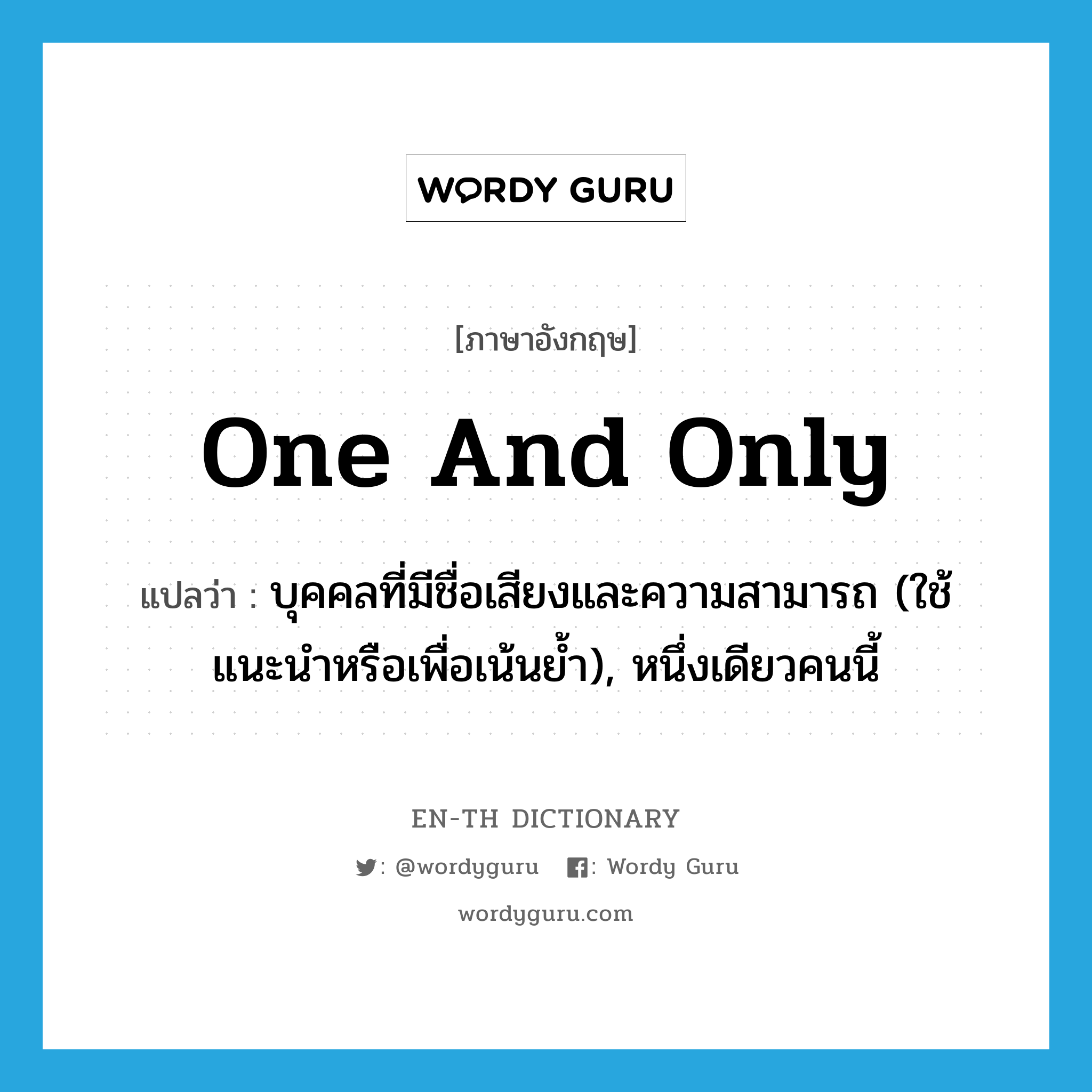 one and only แปลว่า?, คำศัพท์ภาษาอังกฤษ one and only แปลว่า บุคคลที่มีชื่อเสียงและความสามารถ (ใช้แนะนำหรือเพื่อเน้นย้ำ), หนึ่งเดียวคนนี้ ประเภท IDM หมวด IDM