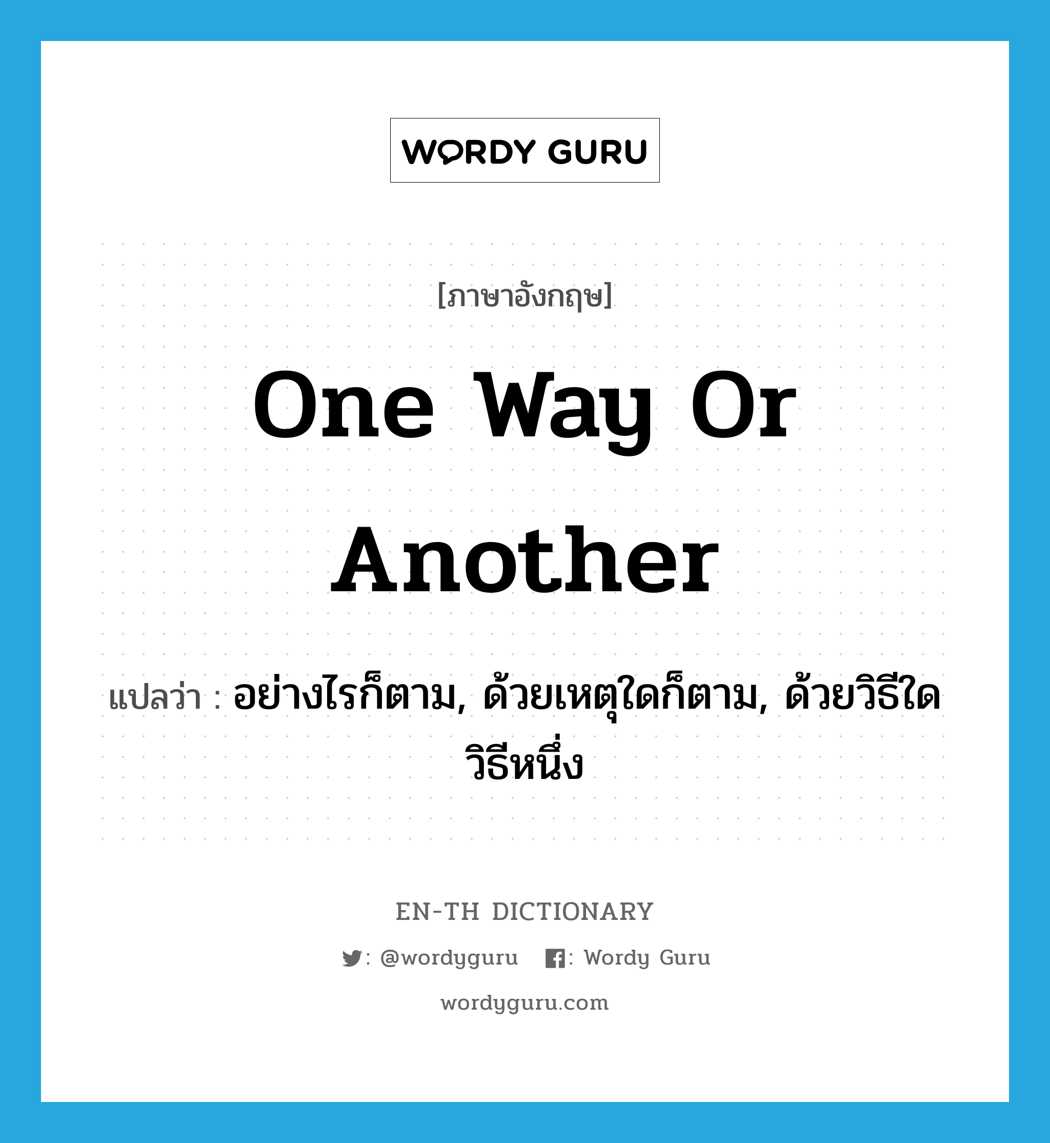 one way or another แปลว่า?, คำศัพท์ภาษาอังกฤษ one way or another แปลว่า อย่างไรก็ตาม, ด้วยเหตุใดก็ตาม, ด้วยวิธีใดวิธีหนึ่ง ประเภท IDM หมวด IDM