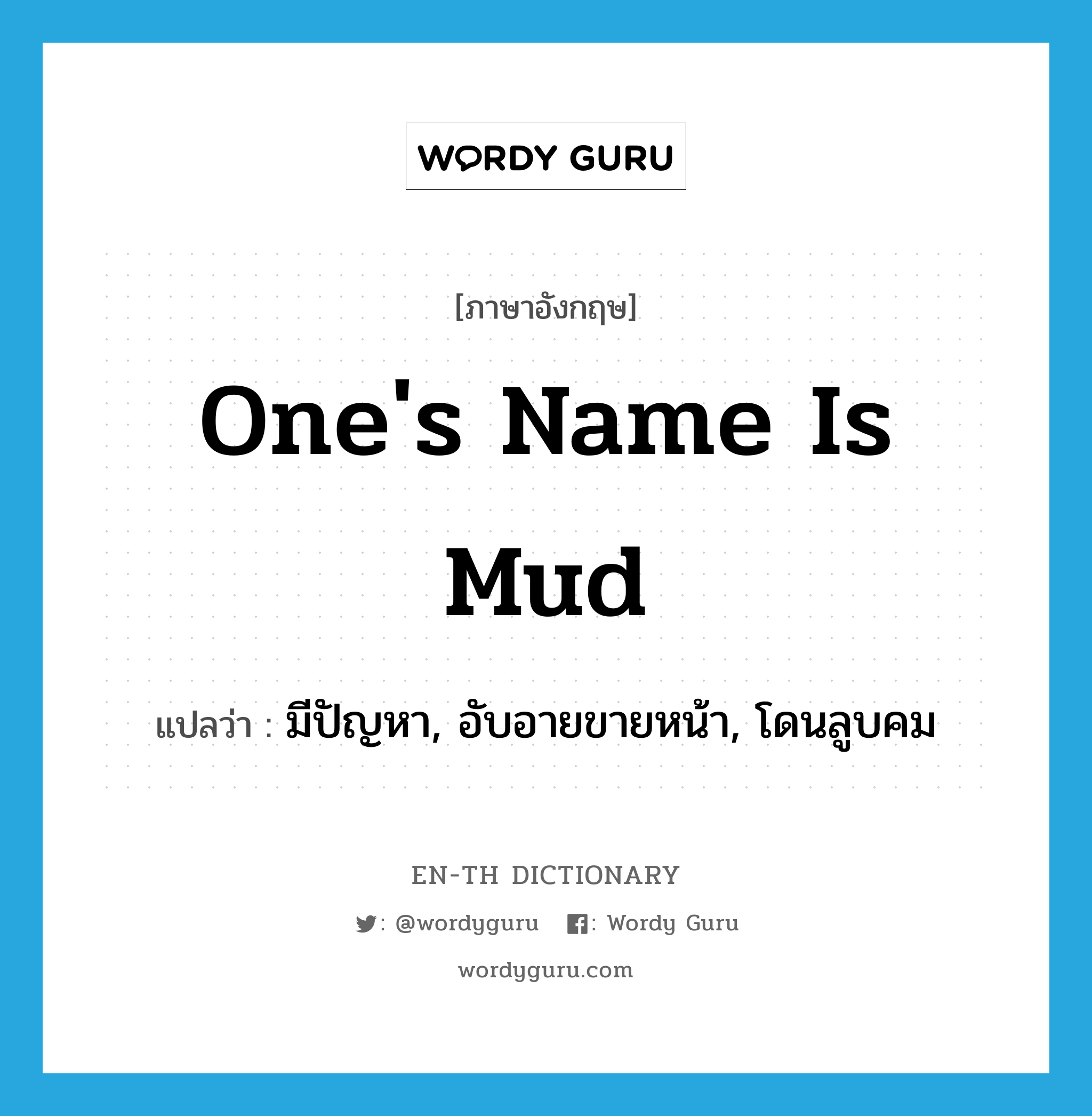 one&#39;s name is mud แปลว่า?, คำศัพท์ภาษาอังกฤษ one&#39;s name is mud แปลว่า มีปัญหา, อับอายขายหน้า, โดนลูบคม ประเภท IDM หมวด IDM