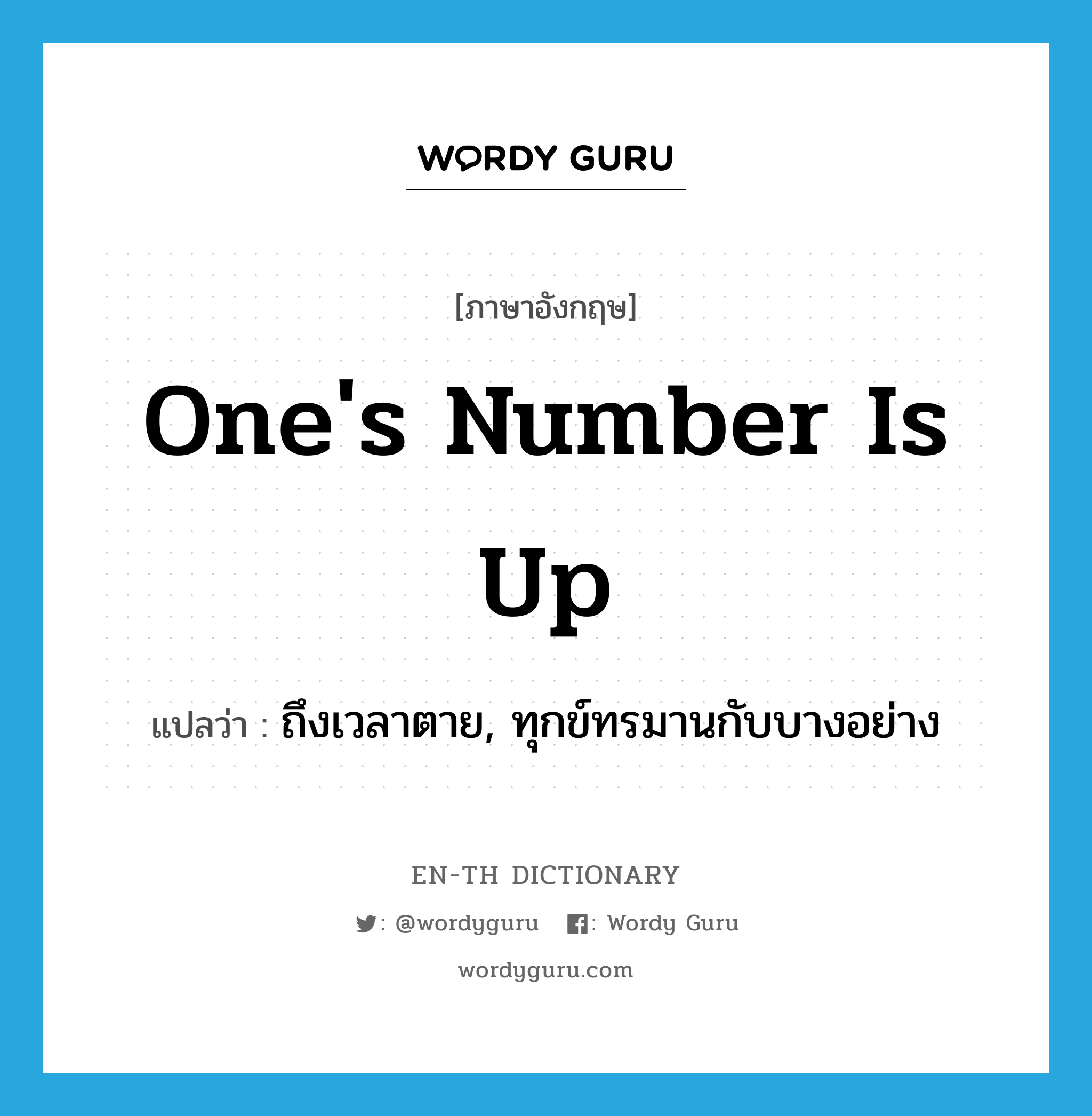 one&#39;s number is up แปลว่า?, คำศัพท์ภาษาอังกฤษ one&#39;s number is up แปลว่า ถึงเวลาตาย, ทุกข์ทรมานกับบางอย่าง ประเภท IDM หมวด IDM