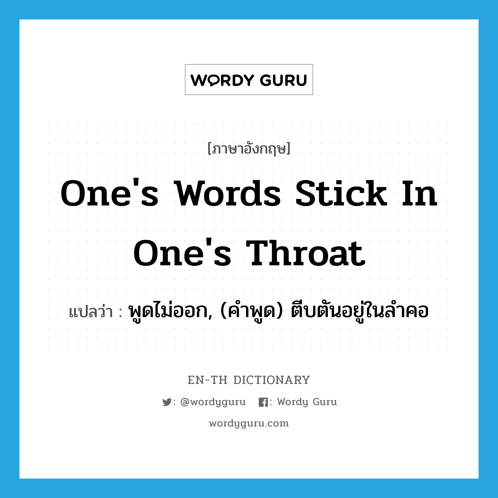 one&#39;s words stick in one&#39;s throat แปลว่า?, คำศัพท์ภาษาอังกฤษ one&#39;s words stick in one&#39;s throat แปลว่า พูดไม่ออก, (คำพูด) ตีบตันอยู่ในลำคอ ประเภท IDM หมวด IDM