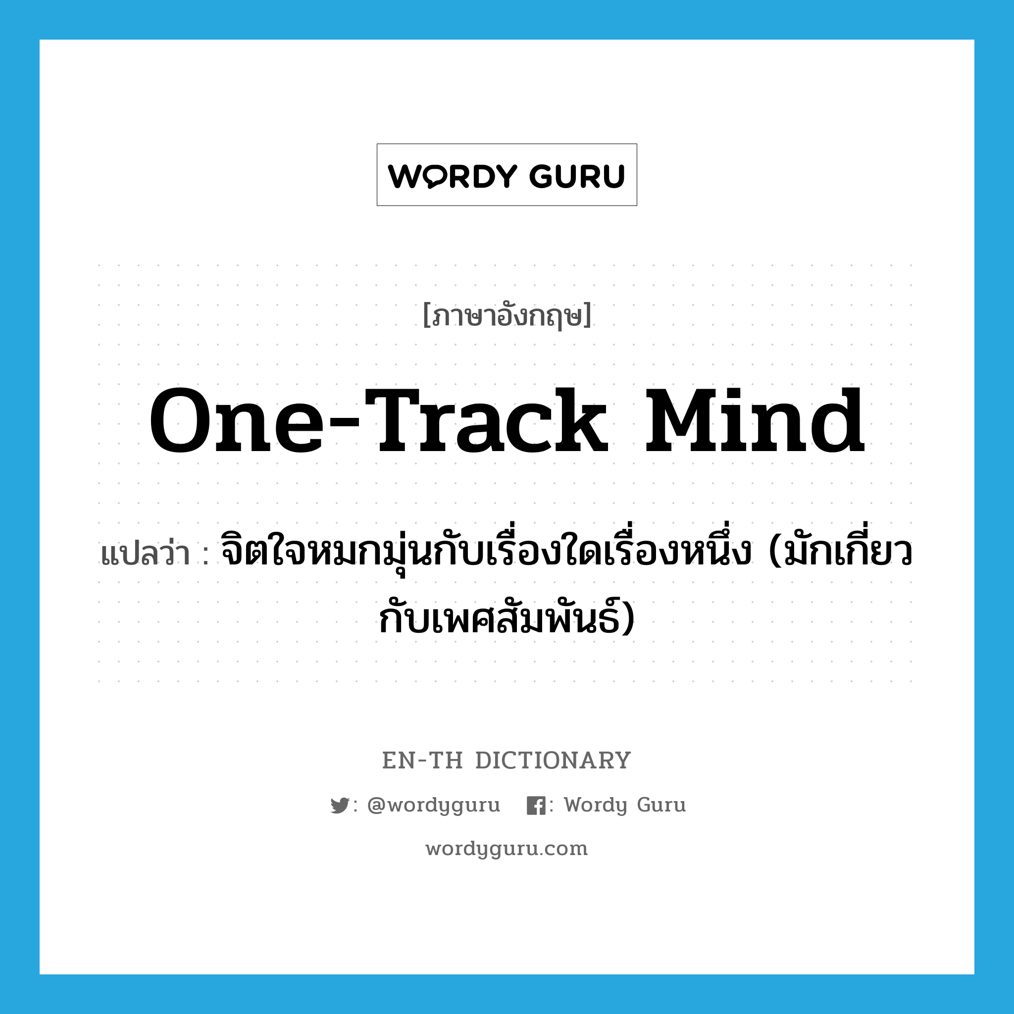 one-track mind แปลว่า?, คำศัพท์ภาษาอังกฤษ one-track mind แปลว่า จิตใจหมกมุ่นกับเรื่องใดเรื่องหนึ่ง (มักเกี่ยวกับเพศสัมพันธ์) ประเภท IDM หมวด IDM