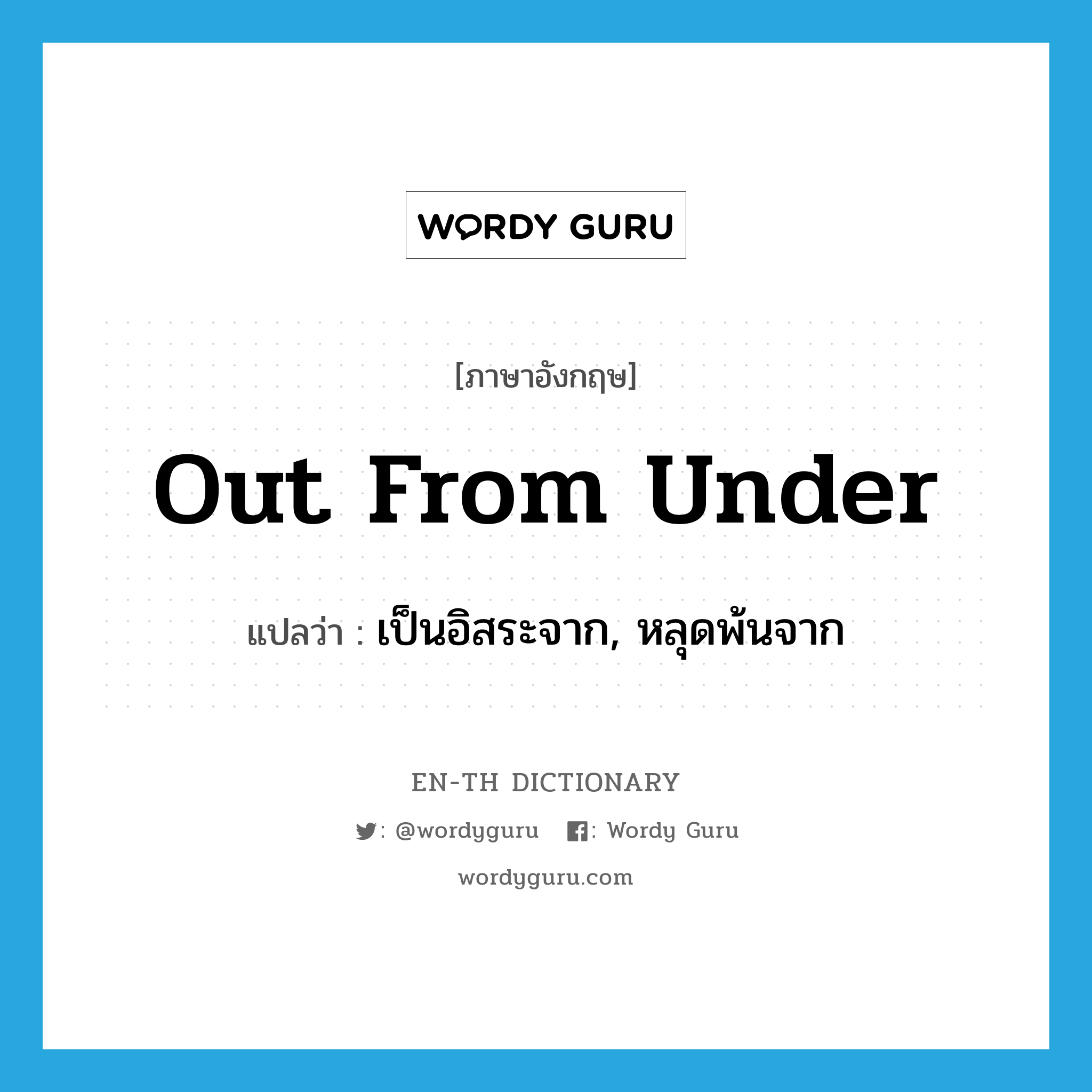 out from under แปลว่า?, คำศัพท์ภาษาอังกฤษ out from under แปลว่า เป็นอิสระจาก, หลุดพ้นจาก ประเภท IDM หมวด IDM