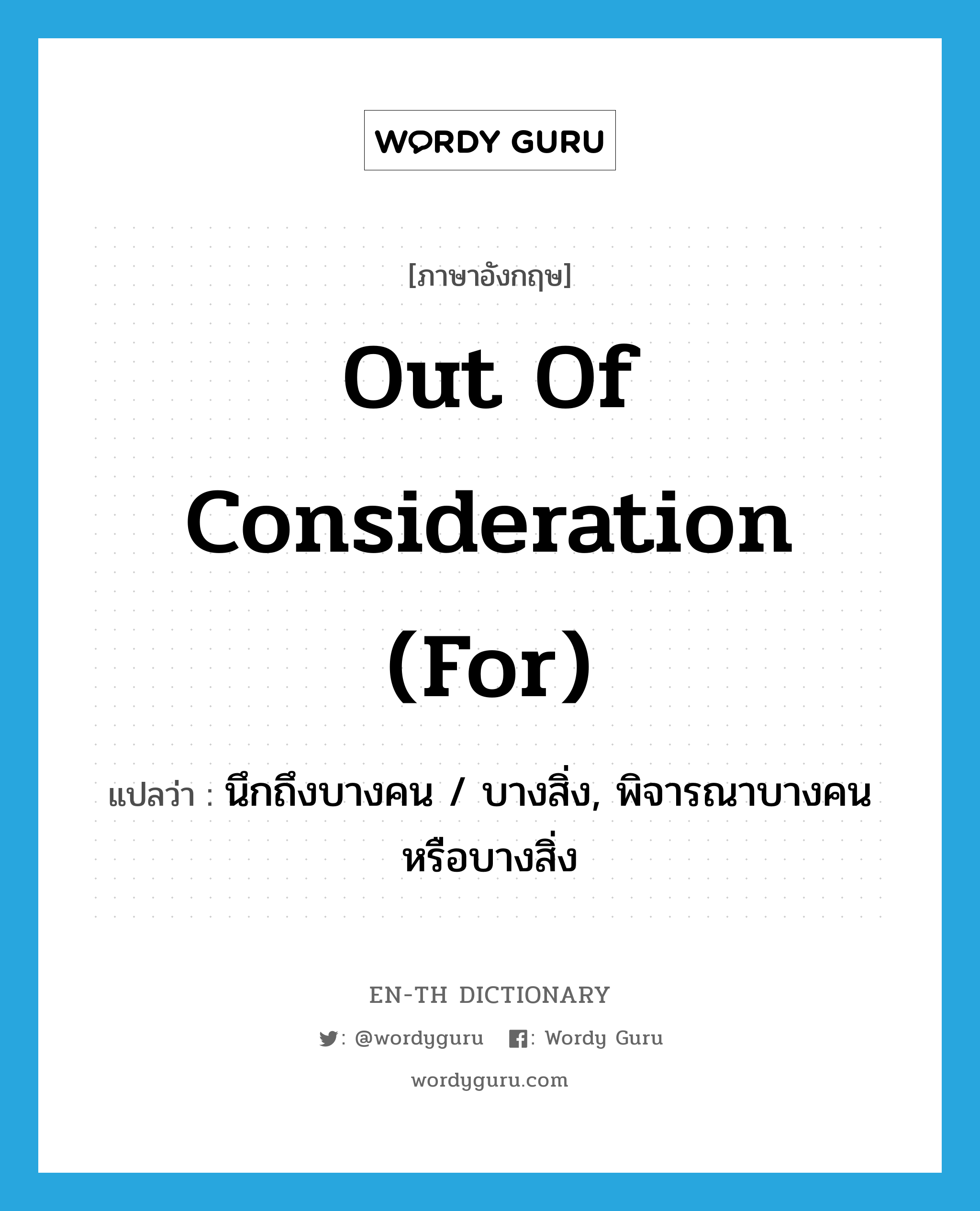 out of consideration (for) แปลว่า?, คำศัพท์ภาษาอังกฤษ out of consideration (for) แปลว่า นึกถึงบางคน / บางสิ่ง, พิจารณาบางคนหรือบางสิ่ง ประเภท IDM หมวด IDM