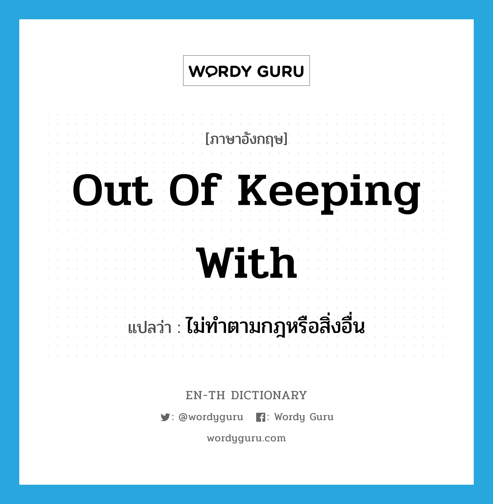 out of keeping with แปลว่า?, คำศัพท์ภาษาอังกฤษ out of keeping with แปลว่า ไม่ทำตามกฎหรือสิ่งอื่น ประเภท IDM หมวด IDM