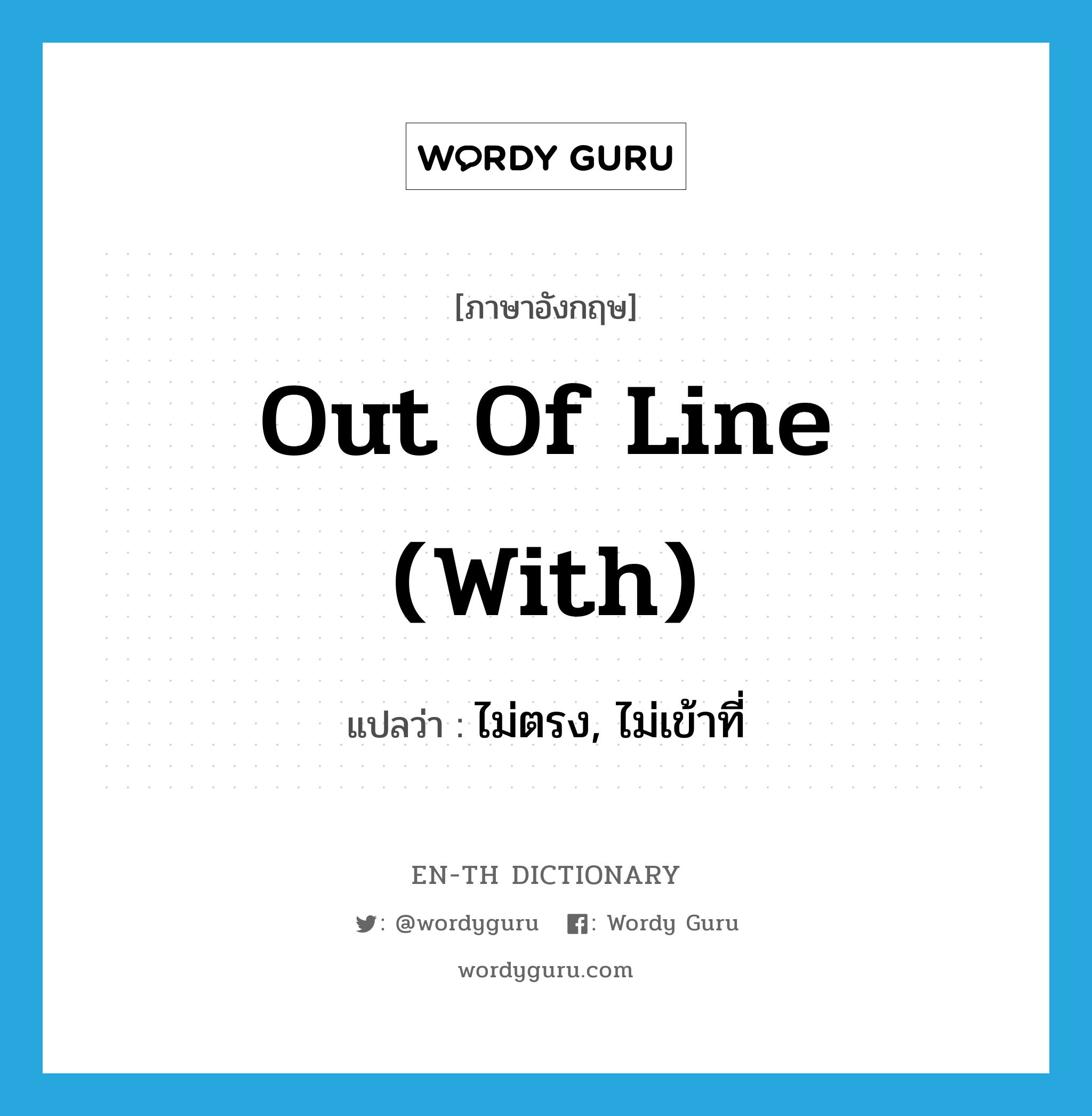 out of line (with) แปลว่า?, คำศัพท์ภาษาอังกฤษ out of line (with) แปลว่า ไม่ตรง, ไม่เข้าที่ ประเภท IDM หมวด IDM