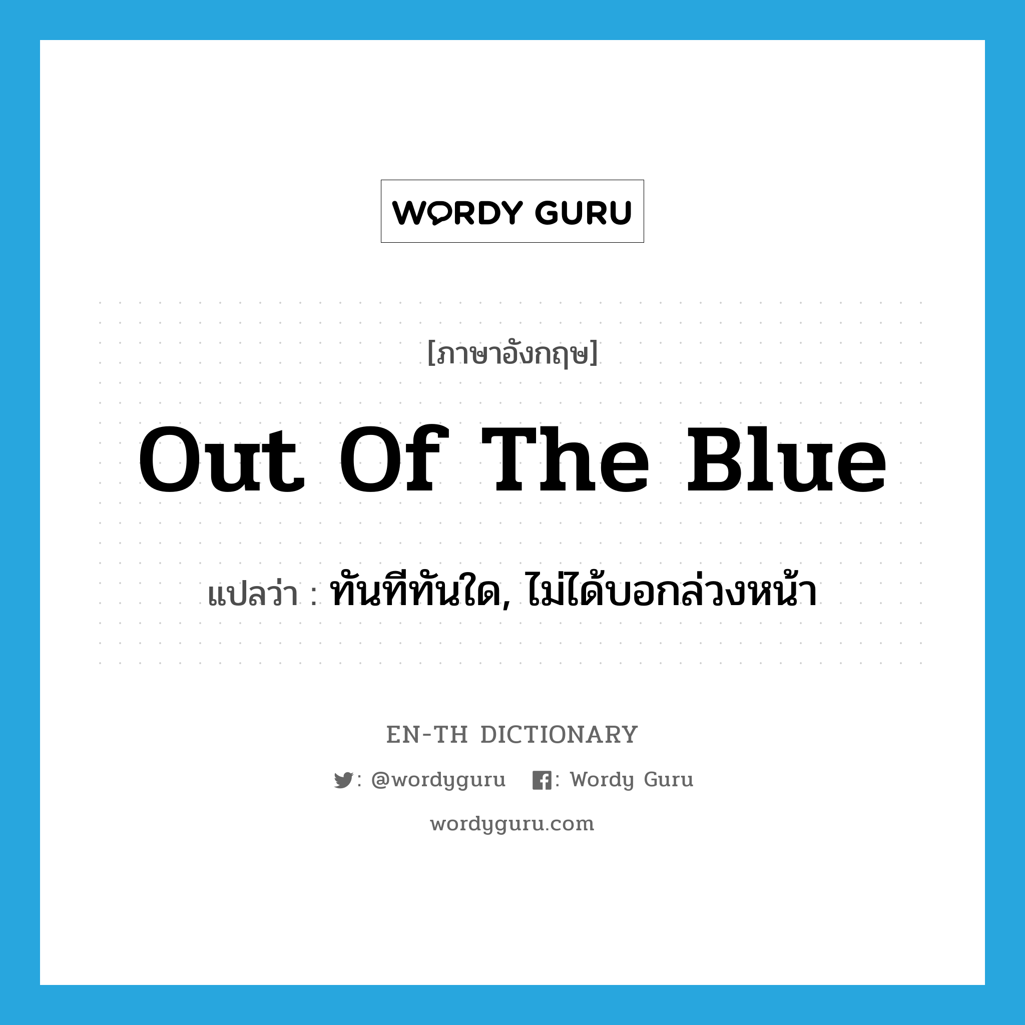 out of the blue แปลว่า?, คำศัพท์ภาษาอังกฤษ out of the blue แปลว่า ทันทีทันใด, ไม่ได้บอกล่วงหน้า ประเภท IDM หมวด IDM