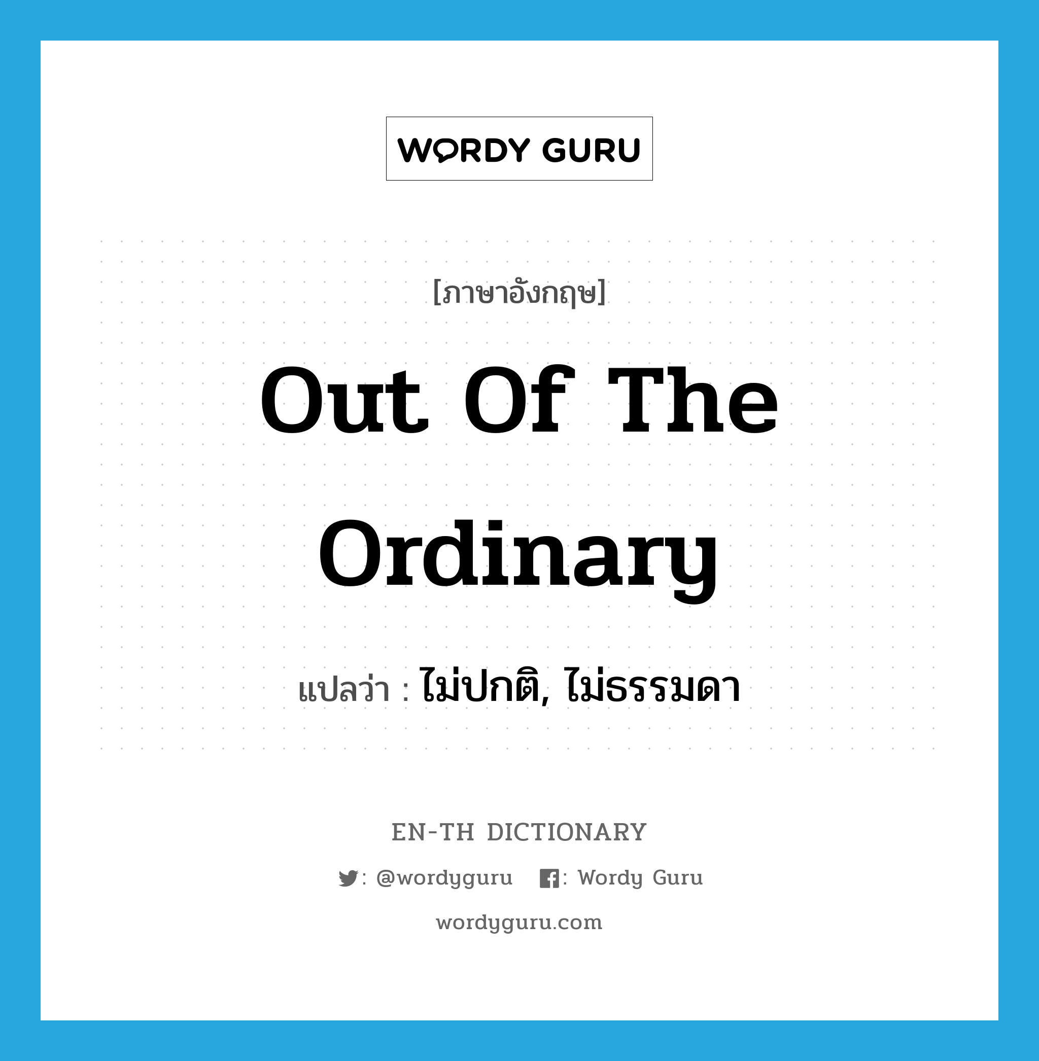 out of the ordinary แปลว่า?, คำศัพท์ภาษาอังกฤษ out of the ordinary แปลว่า ไม่ปกติ, ไม่ธรรมดา ประเภท IDM หมวด IDM