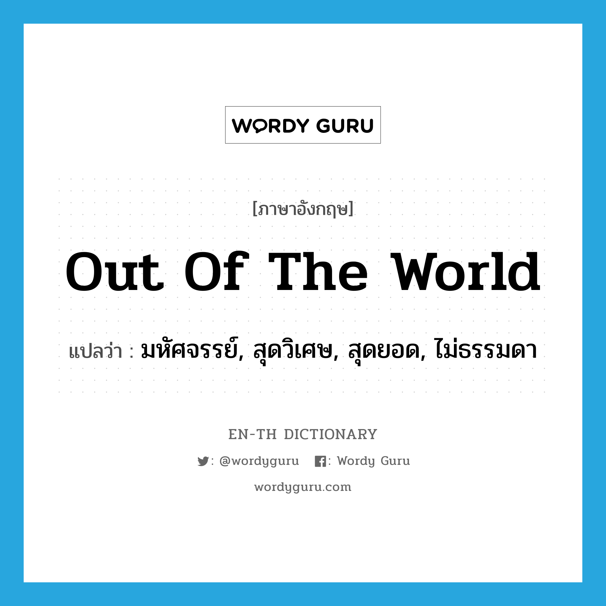 out of the world แปลว่า?, คำศัพท์ภาษาอังกฤษ out of the world แปลว่า มหัศจรรย์, สุดวิเศษ, สุดยอด, ไม่ธรรมดา ประเภท IDM หมวด IDM