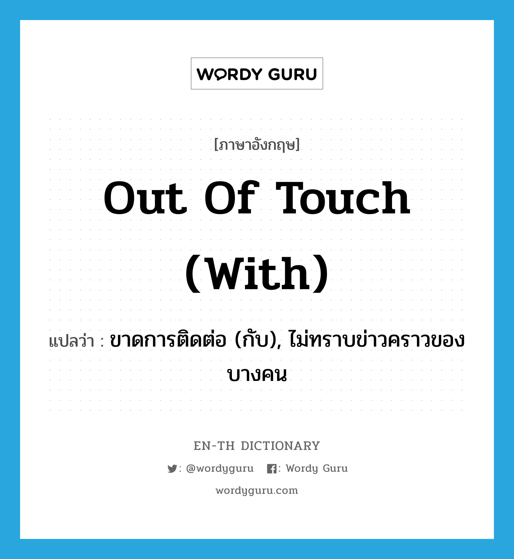 out of touch (with) แปลว่า?, คำศัพท์ภาษาอังกฤษ out of touch (with) แปลว่า ขาดการติดต่อ (กับ), ไม่ทราบข่าวคราวของบางคน ประเภท IDM หมวด IDM