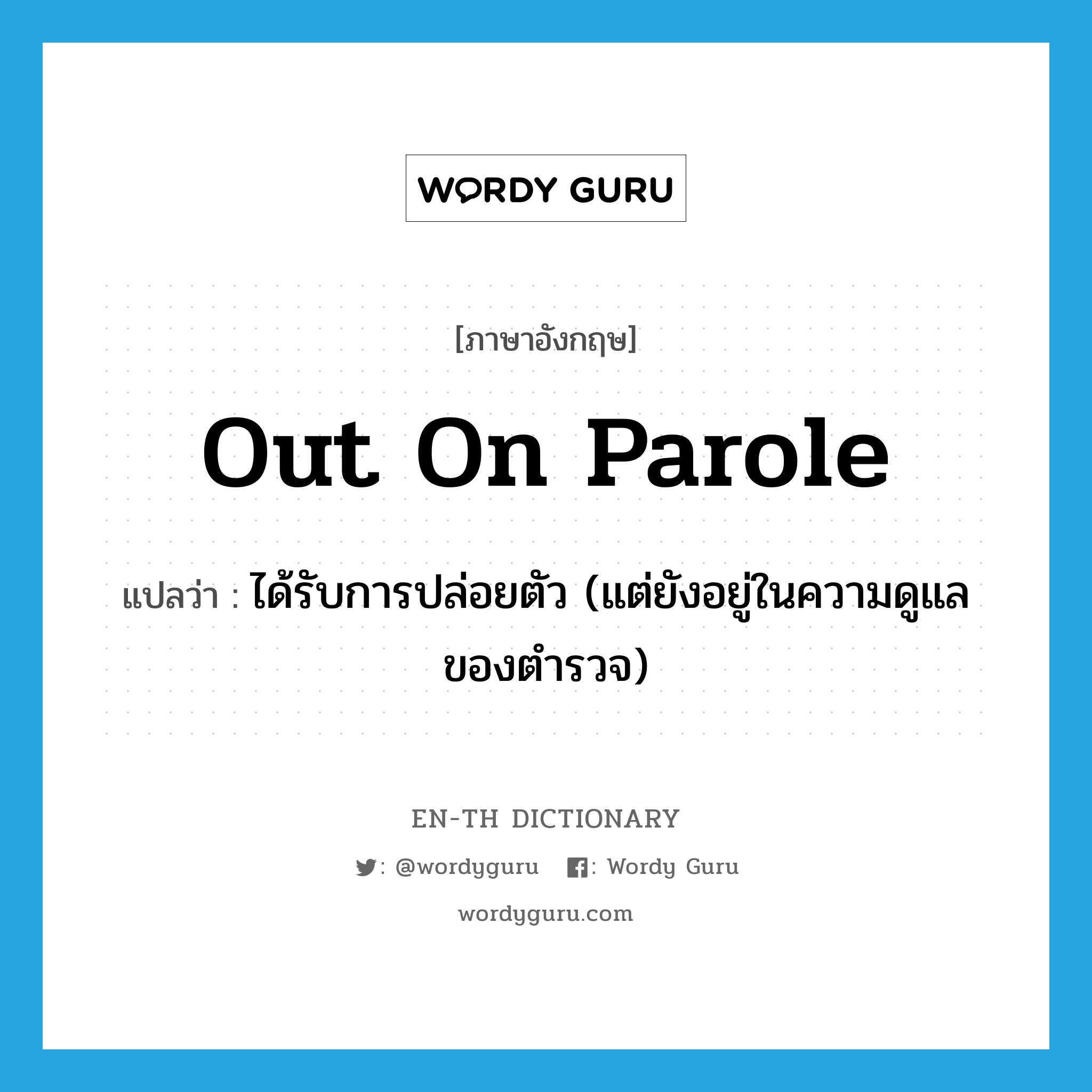 out on parole แปลว่า?, คำศัพท์ภาษาอังกฤษ out on parole แปลว่า ได้รับการปล่อยตัว (แต่ยังอยู่ในความดูแลของตำรวจ) ประเภท IDM หมวด IDM