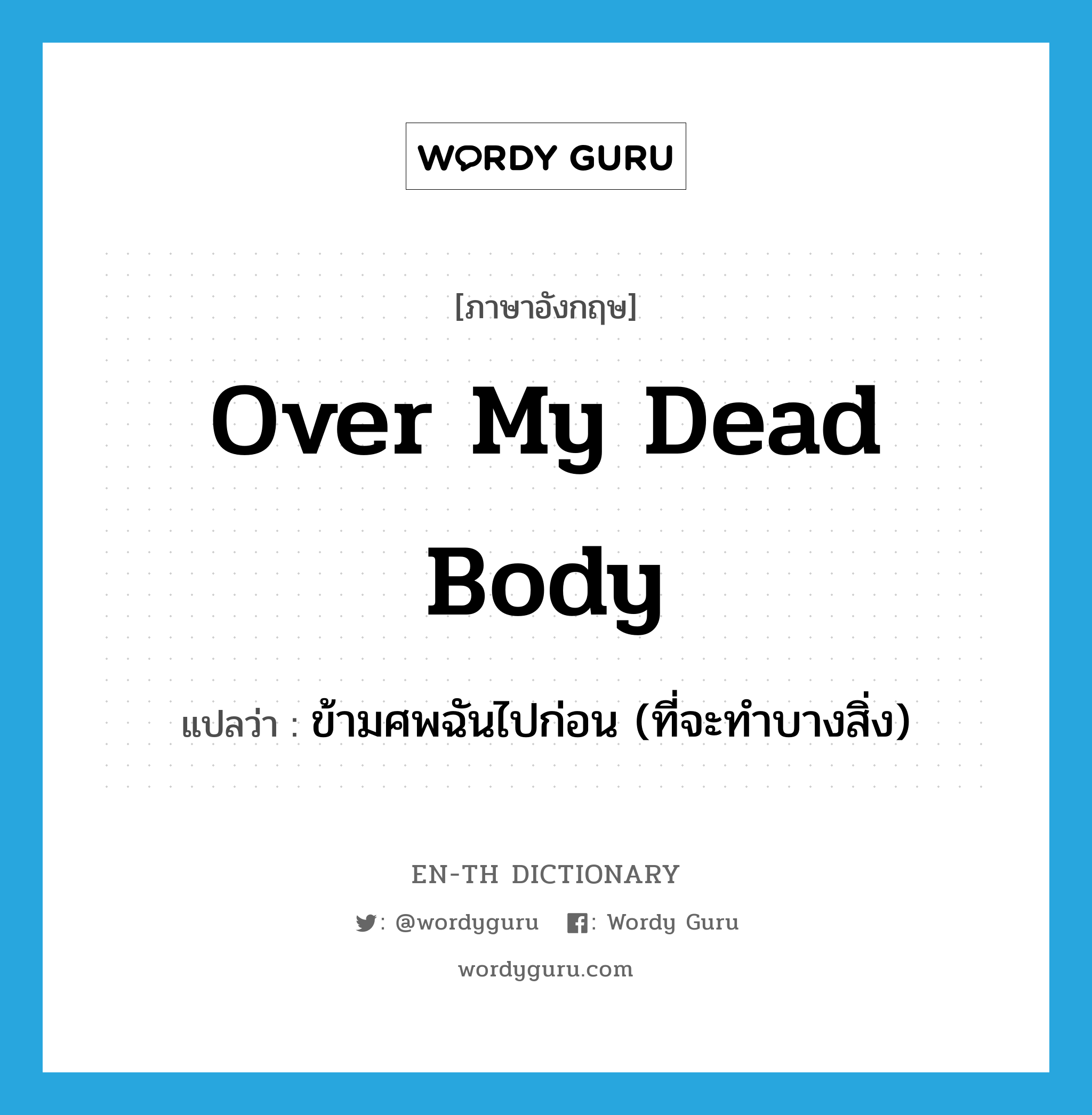 over my dead body แปลว่า?, คำศัพท์ภาษาอังกฤษ over my dead body แปลว่า ข้ามศพฉันไปก่อน (ที่จะทำบางสิ่ง) ประเภท IDM หมวด IDM