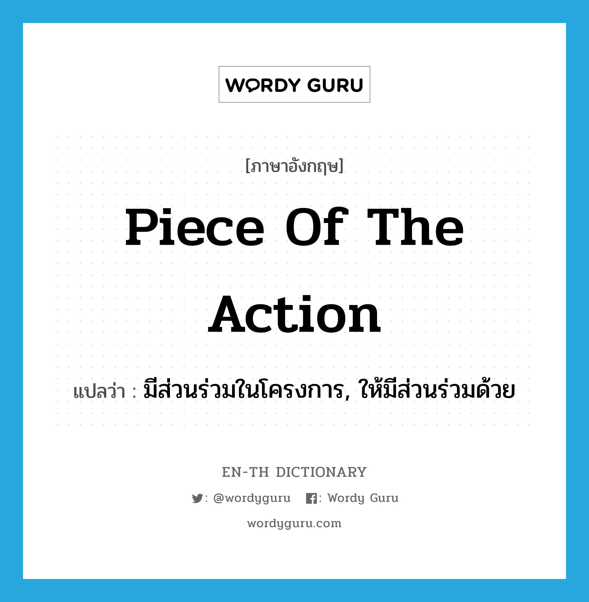 piece of the action แปลว่า?, คำศัพท์ภาษาอังกฤษ piece of the action แปลว่า มีส่วนร่วมในโครงการ, ให้มีส่วนร่วมด้วย ประเภท IDM หมวด IDM