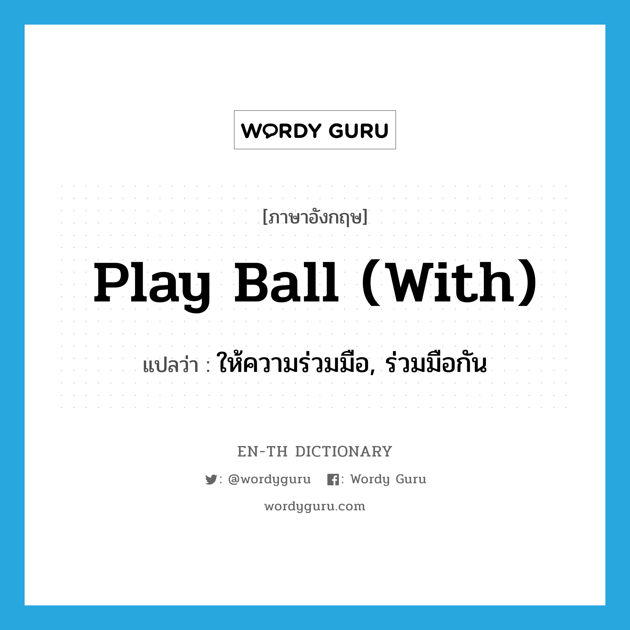 play ball with แปลว่า?, คำศัพท์ภาษาอังกฤษ play ball (with) แปลว่า ให้ความร่วมมือ, ร่วมมือกัน ประเภท IDM หมวด IDM