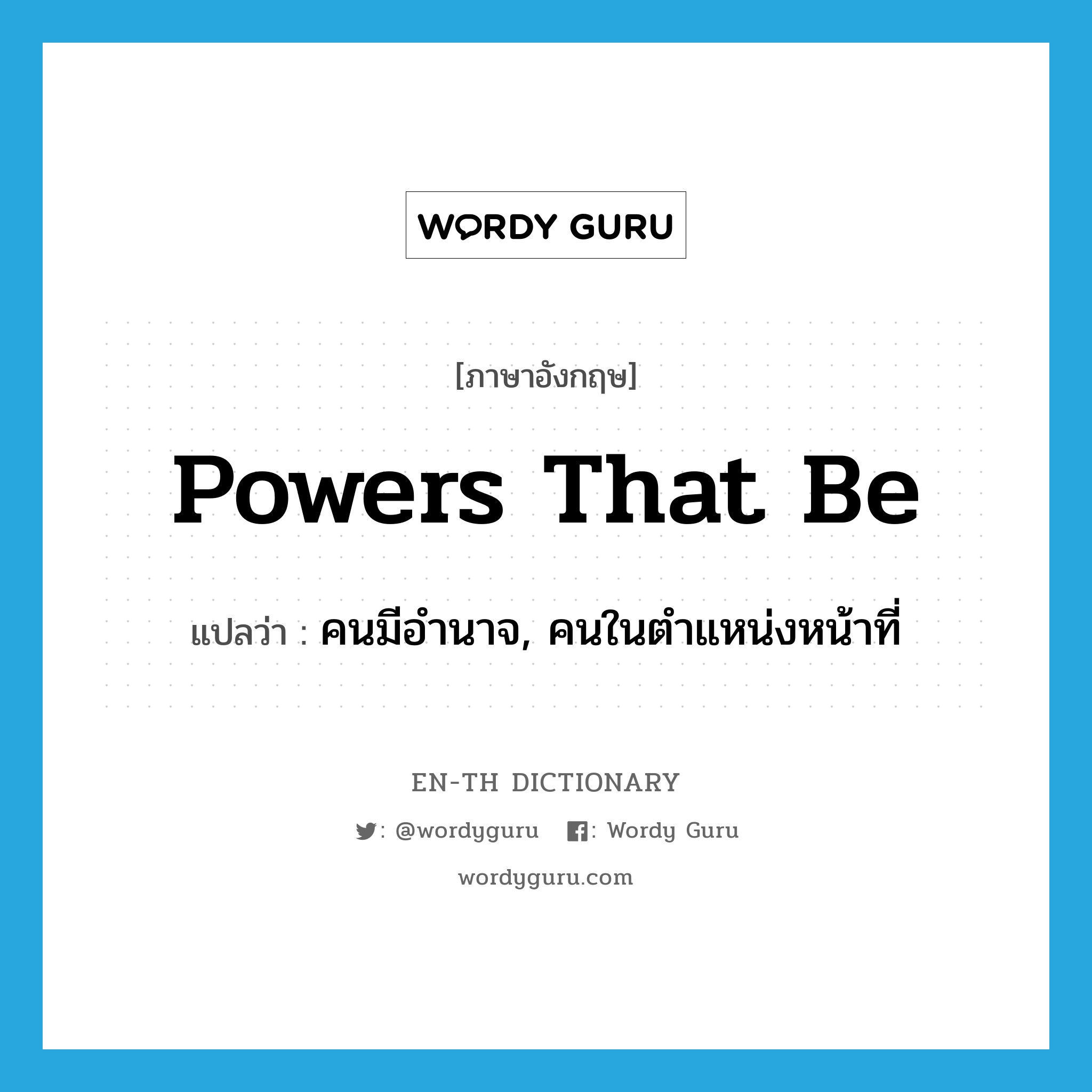 powers that be แปลว่า?, คำศัพท์ภาษาอังกฤษ powers that be แปลว่า คนมีอำนาจ, คนในตำแหน่งหน้าที่ ประเภท IDM หมวด IDM