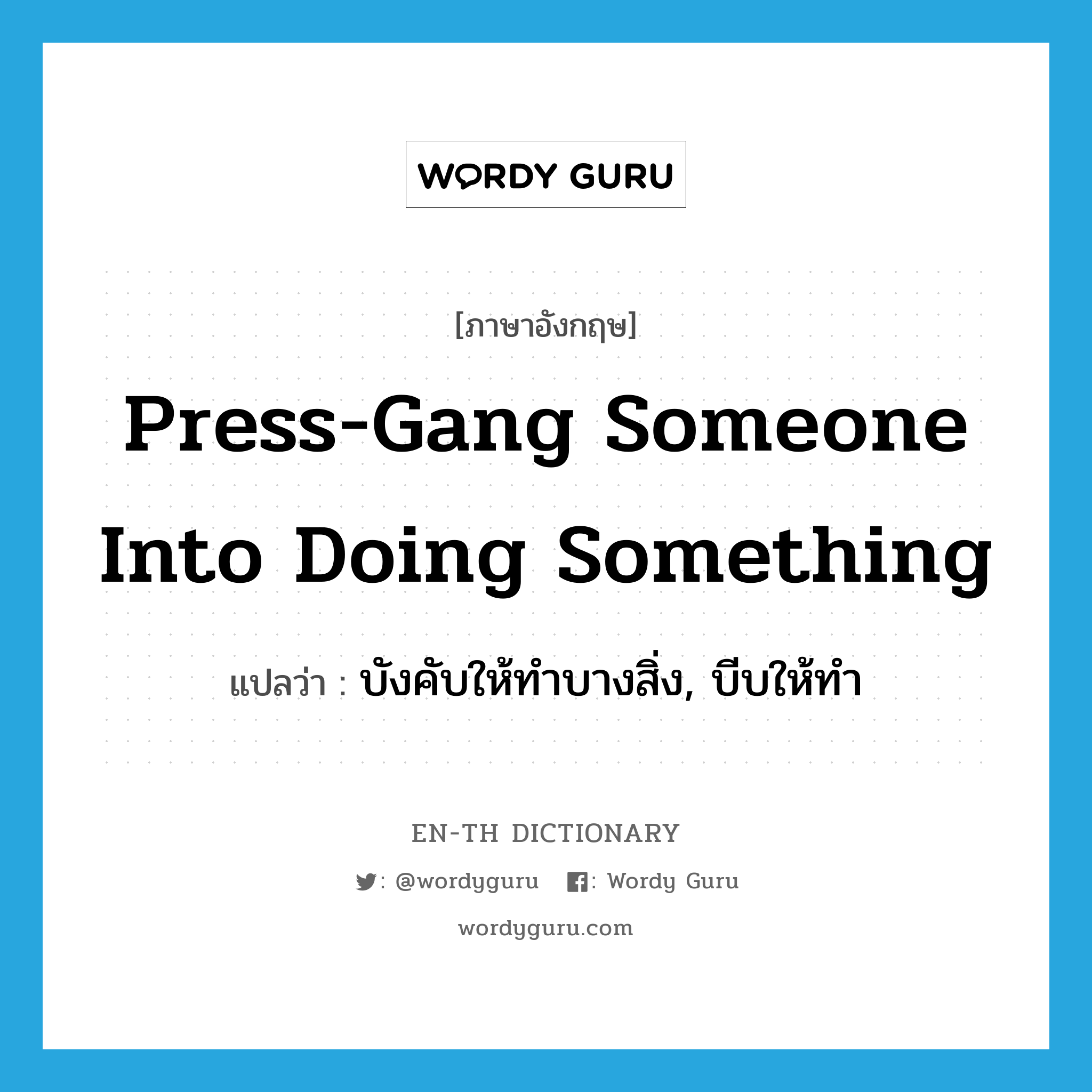 press-gang someone into doing something แปลว่า?, คำศัพท์ภาษาอังกฤษ press-gang someone into doing something แปลว่า บังคับให้ทำบางสิ่ง, บีบให้ทำ ประเภท IDM หมวด IDM