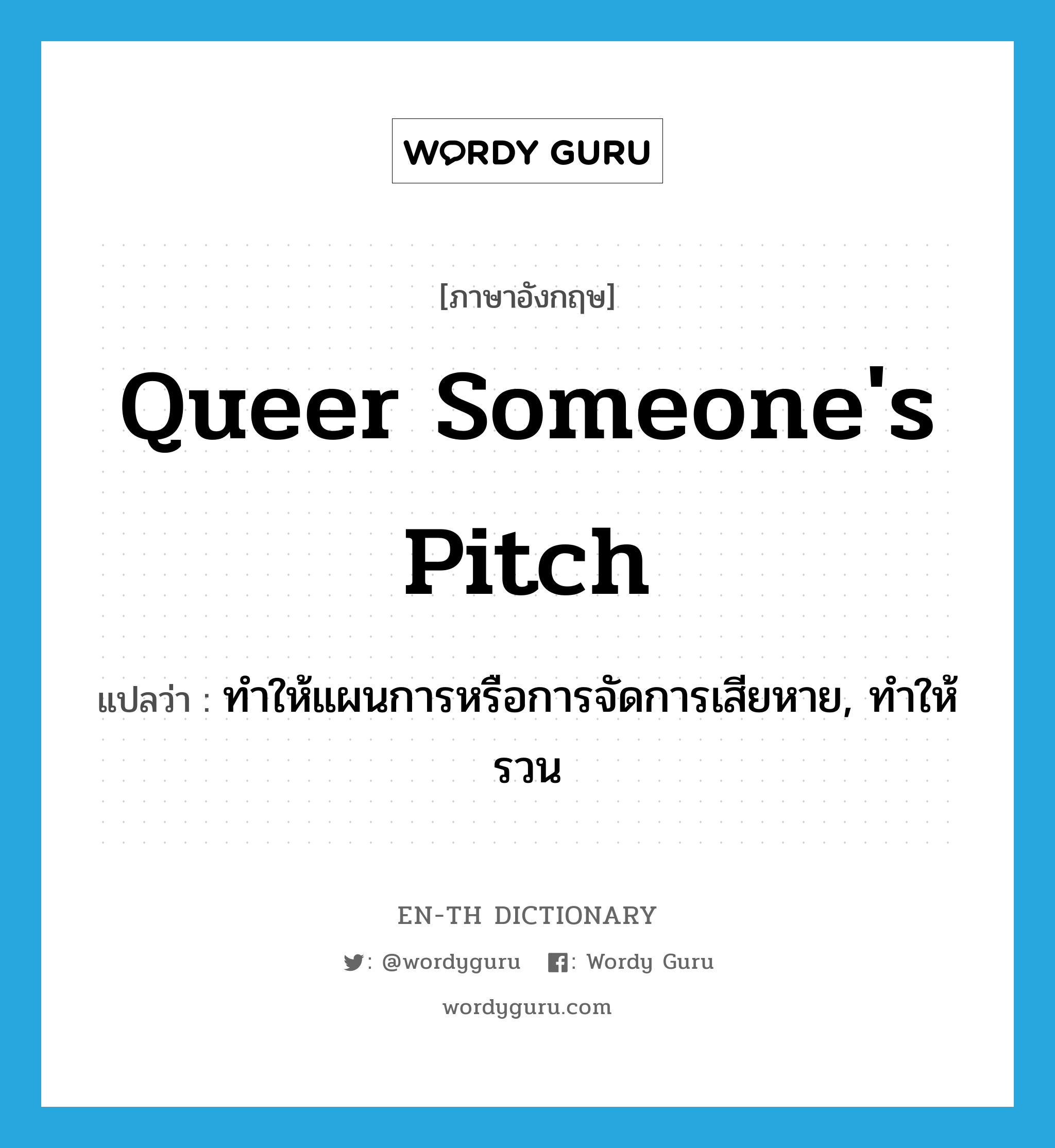 queer someone&#39;s pitch แปลว่า?, คำศัพท์ภาษาอังกฤษ queer someone&#39;s pitch แปลว่า ทำให้แผนการหรือการจัดการเสียหาย, ทำให้รวน ประเภท IDM หมวด IDM