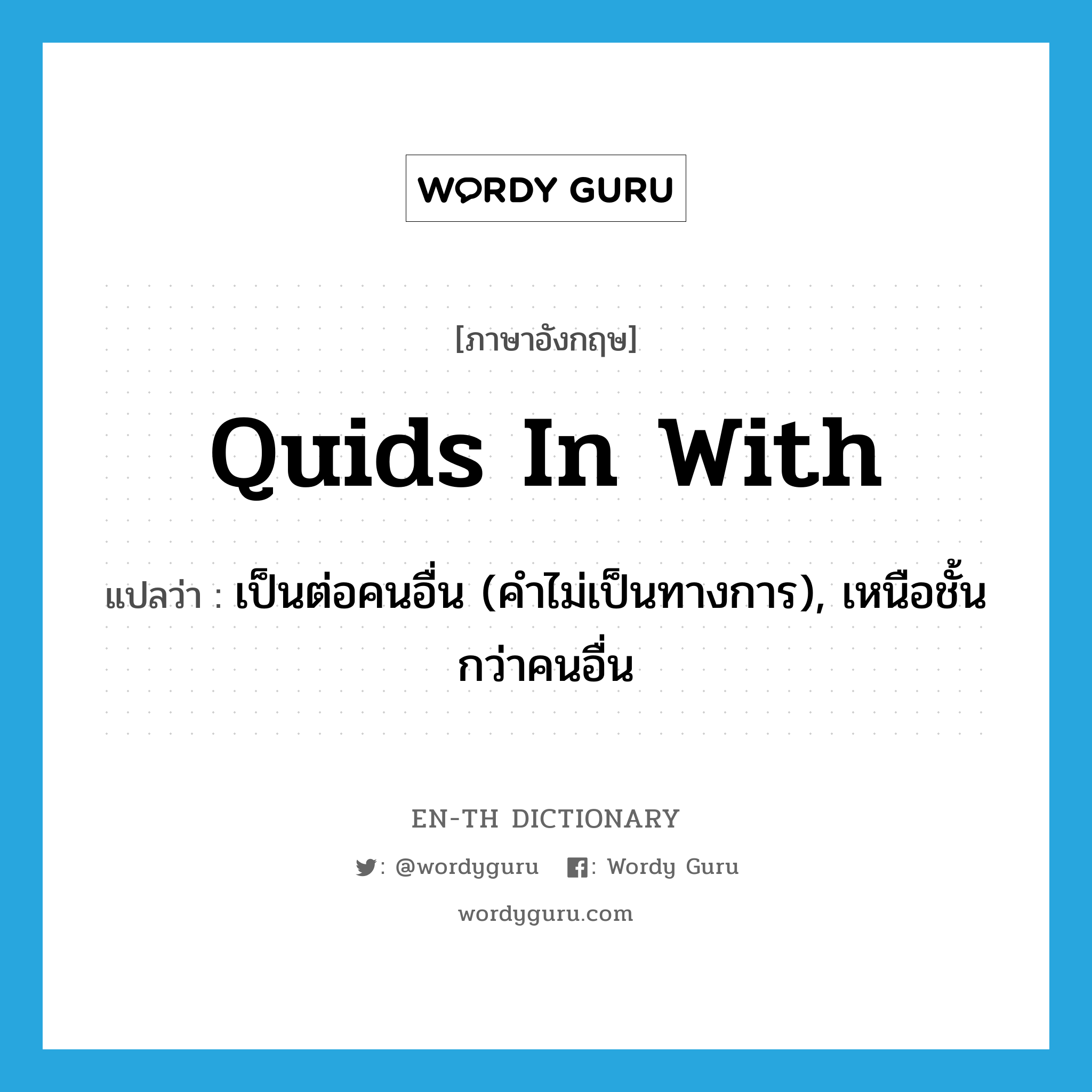 quids in with แปลว่า?, คำศัพท์ภาษาอังกฤษ quids in with แปลว่า เป็นต่อคนอื่น (คำไม่เป็นทางการ), เหนือชั้นกว่าคนอื่น ประเภท IDM หมวด IDM