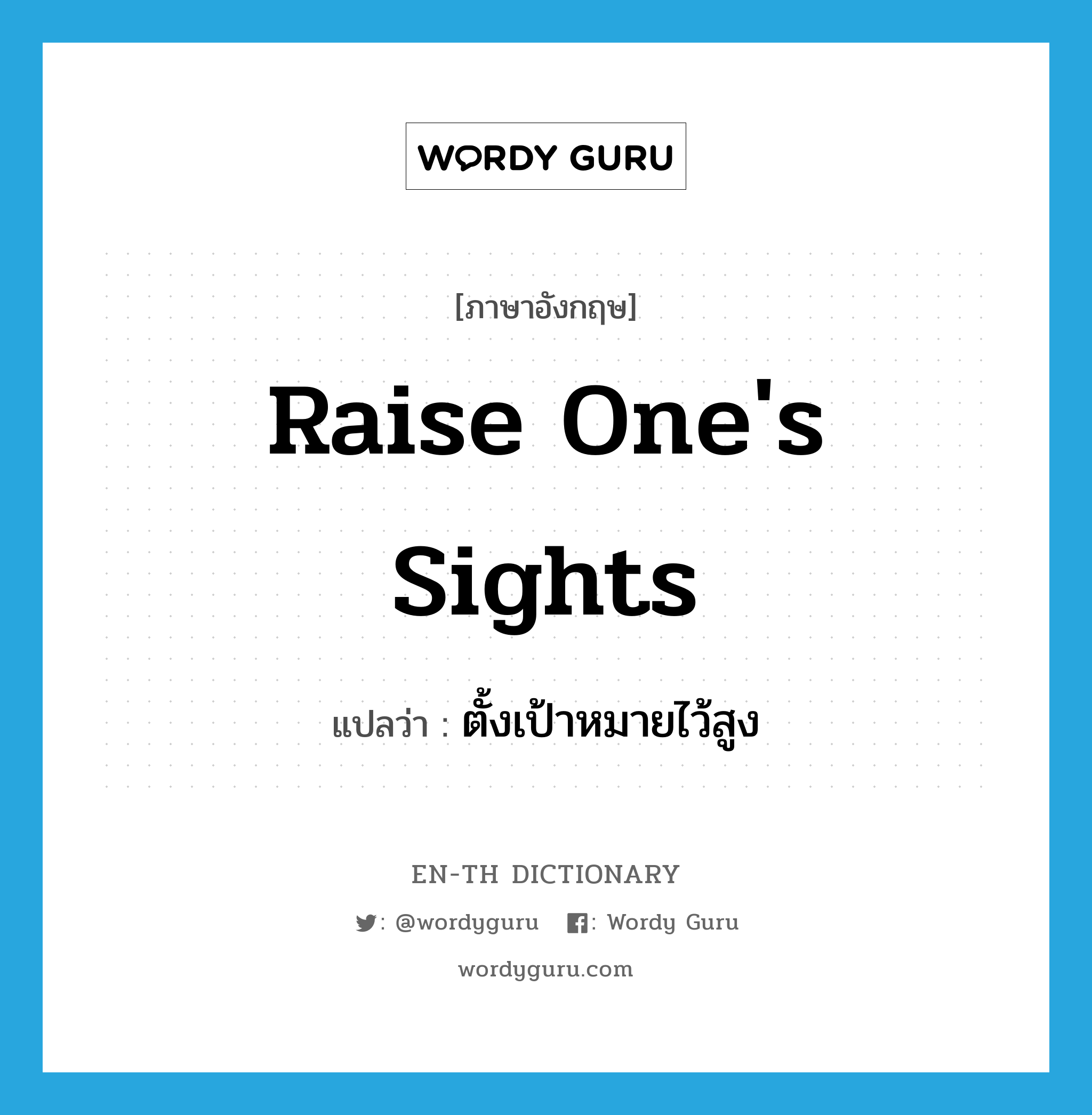 raise one&#39;s sights แปลว่า?, คำศัพท์ภาษาอังกฤษ raise one&#39;s sights แปลว่า ตั้งเป้าหมายไว้สูง ประเภท IDM หมวด IDM