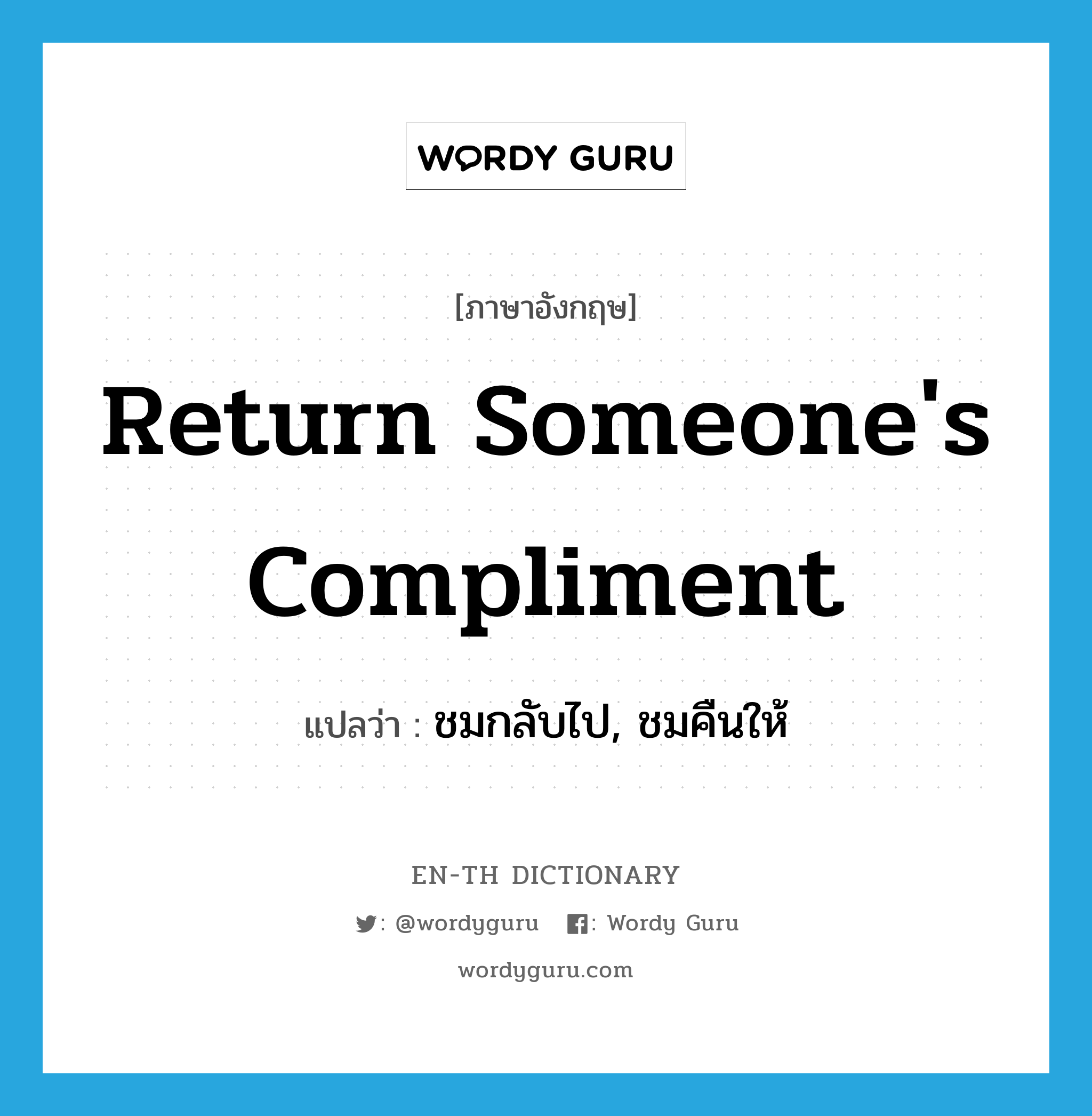 return someone&#39;s compliment แปลว่า?, คำศัพท์ภาษาอังกฤษ return someone&#39;s compliment แปลว่า ชมกลับไป, ชมคืนให้ ประเภท IDM หมวด IDM