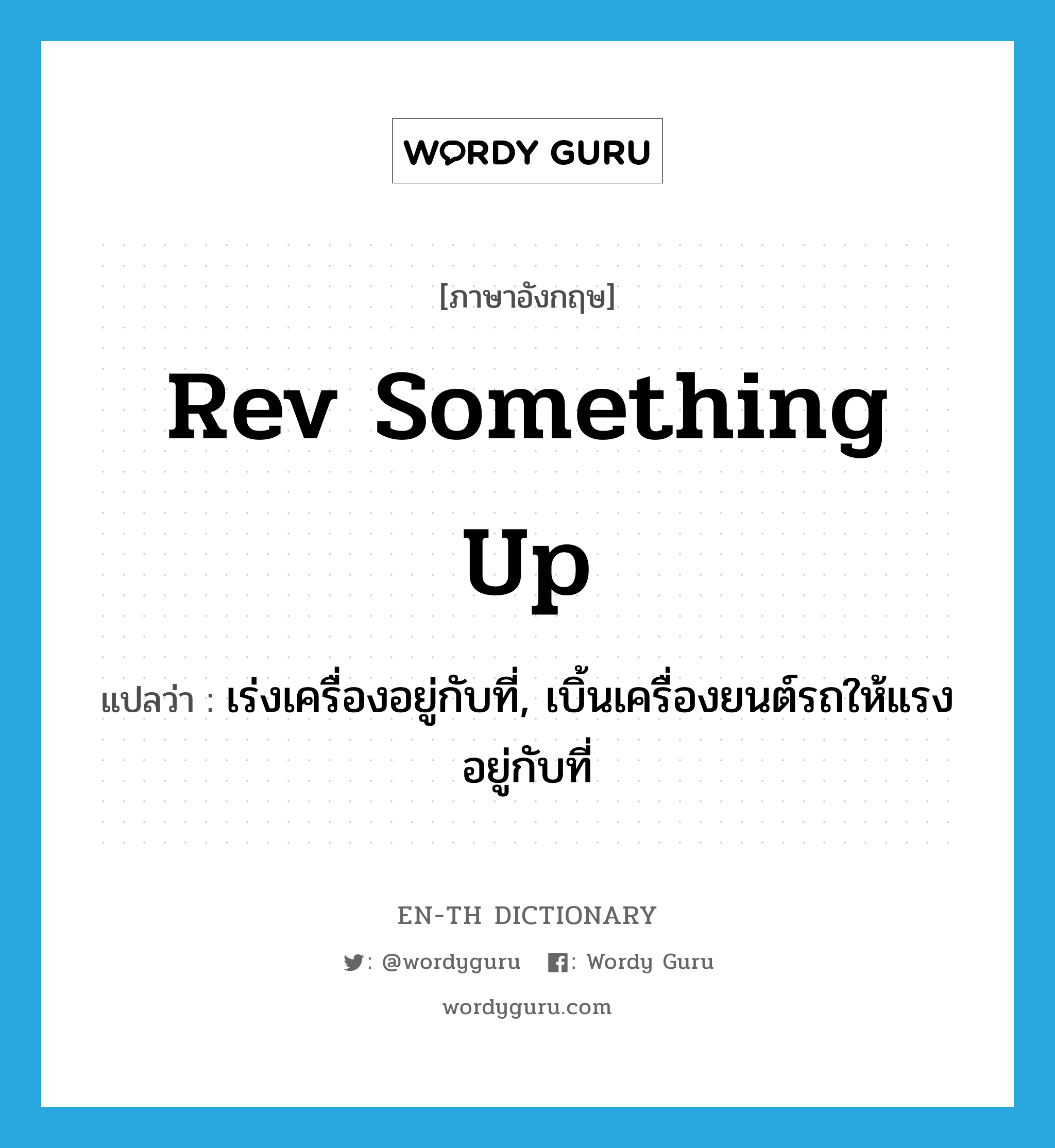 rev something up แปลว่า?, คำศัพท์ภาษาอังกฤษ rev something up แปลว่า เร่งเครื่องอยู่กับที่, เบิ้นเครื่องยนต์รถให้แรงอยู่กับที่ ประเภท IDM หมวด IDM