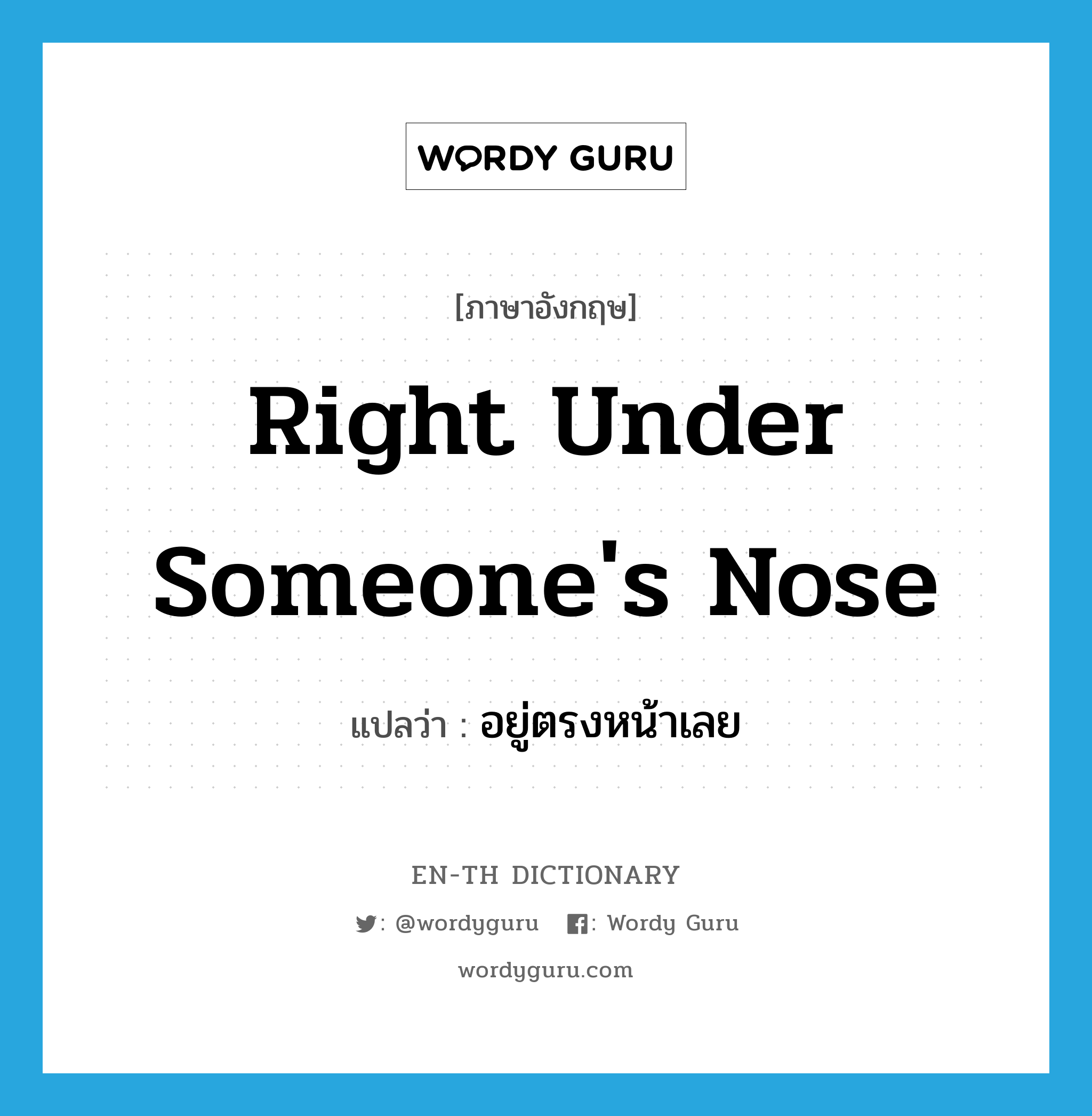 right under someone&#39;s nose แปลว่า?, คำศัพท์ภาษาอังกฤษ right under someone&#39;s nose แปลว่า อยู่ตรงหน้าเลย ประเภท IDM หมวด IDM