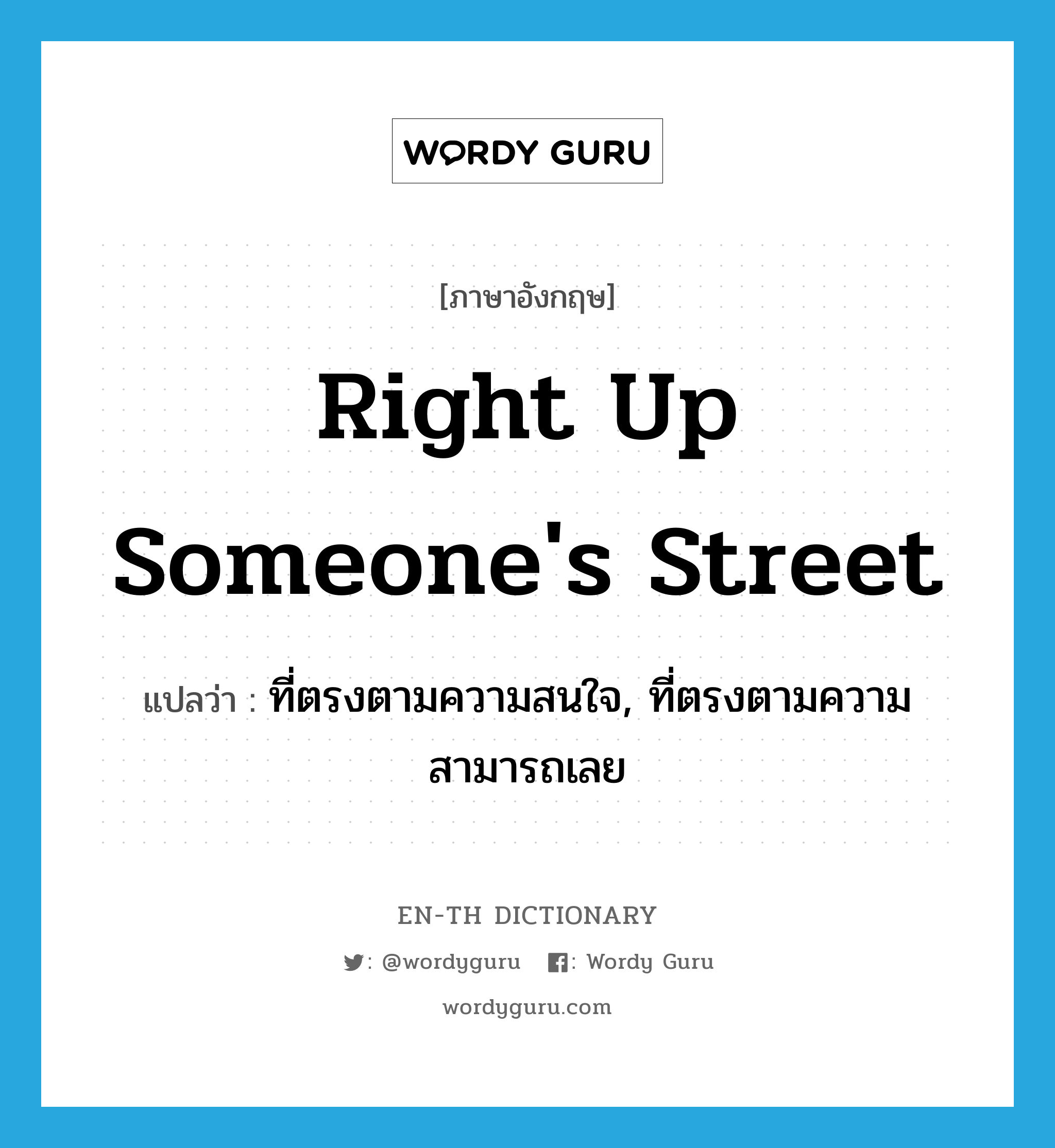 right up someone&#39;s street แปลว่า?, คำศัพท์ภาษาอังกฤษ right up someone&#39;s street แปลว่า ที่ตรงตามความสนใจ, ที่ตรงตามความสามารถเลย ประเภท IDM หมวด IDM