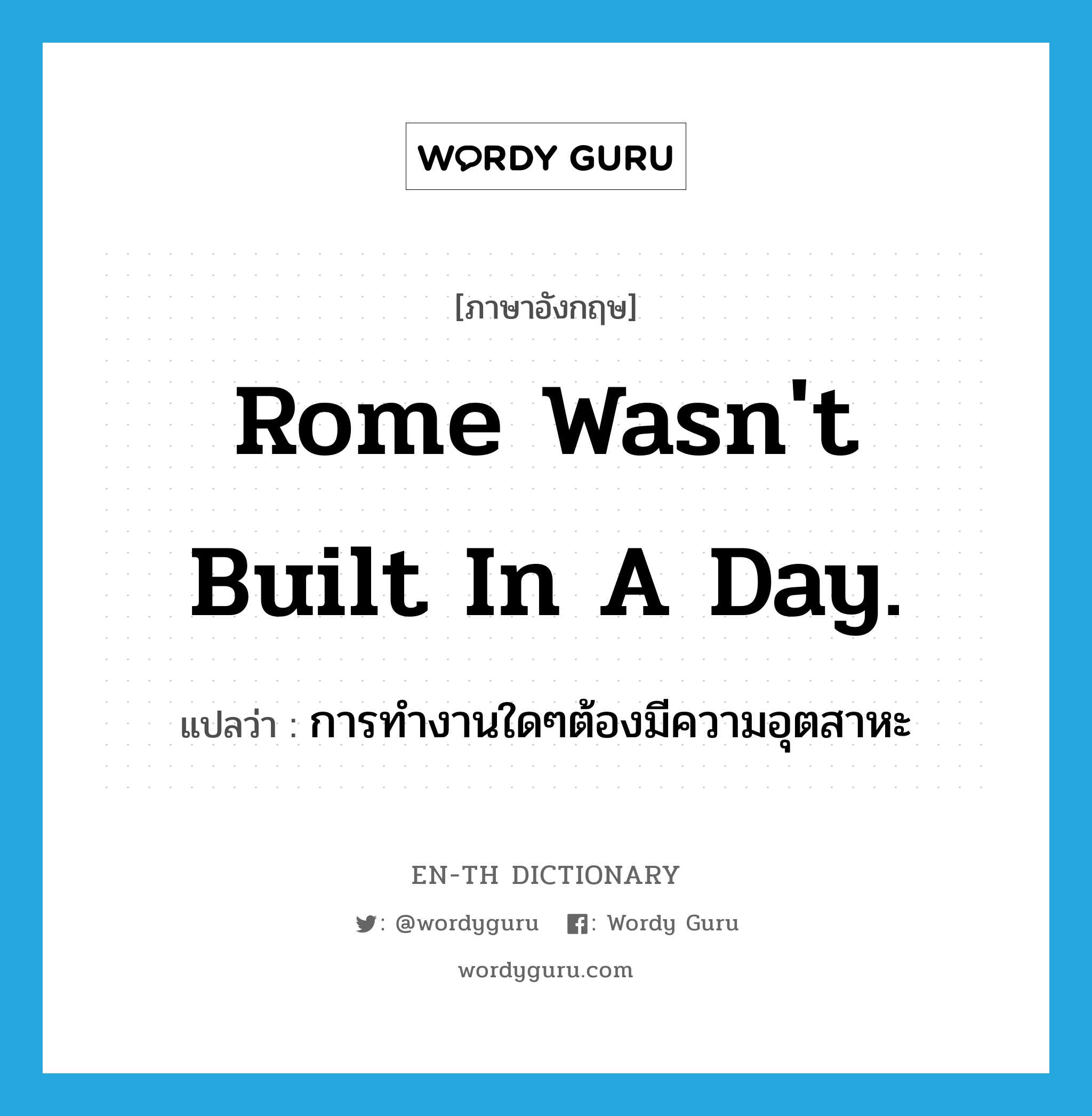 Rome wasn&#39;t built in a day. แปลว่า?, คำศัพท์ภาษาอังกฤษ Rome wasn&#39;t built in a day. แปลว่า การทำงานใดๆต้องมีความอุตสาหะ ประเภท IDM หมวด IDM