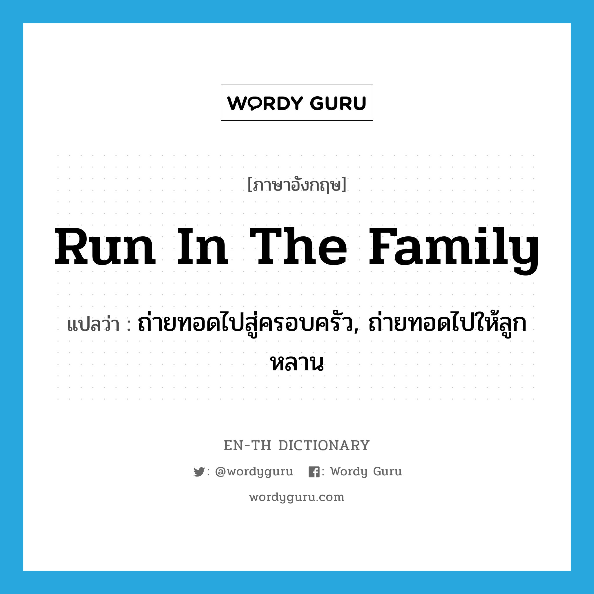 run in the family แปลว่า?, คำศัพท์ภาษาอังกฤษ run in the family แปลว่า ถ่ายทอดไปสู่ครอบครัว, ถ่ายทอดไปให้ลูกหลาน ประเภท IDM หมวด IDM