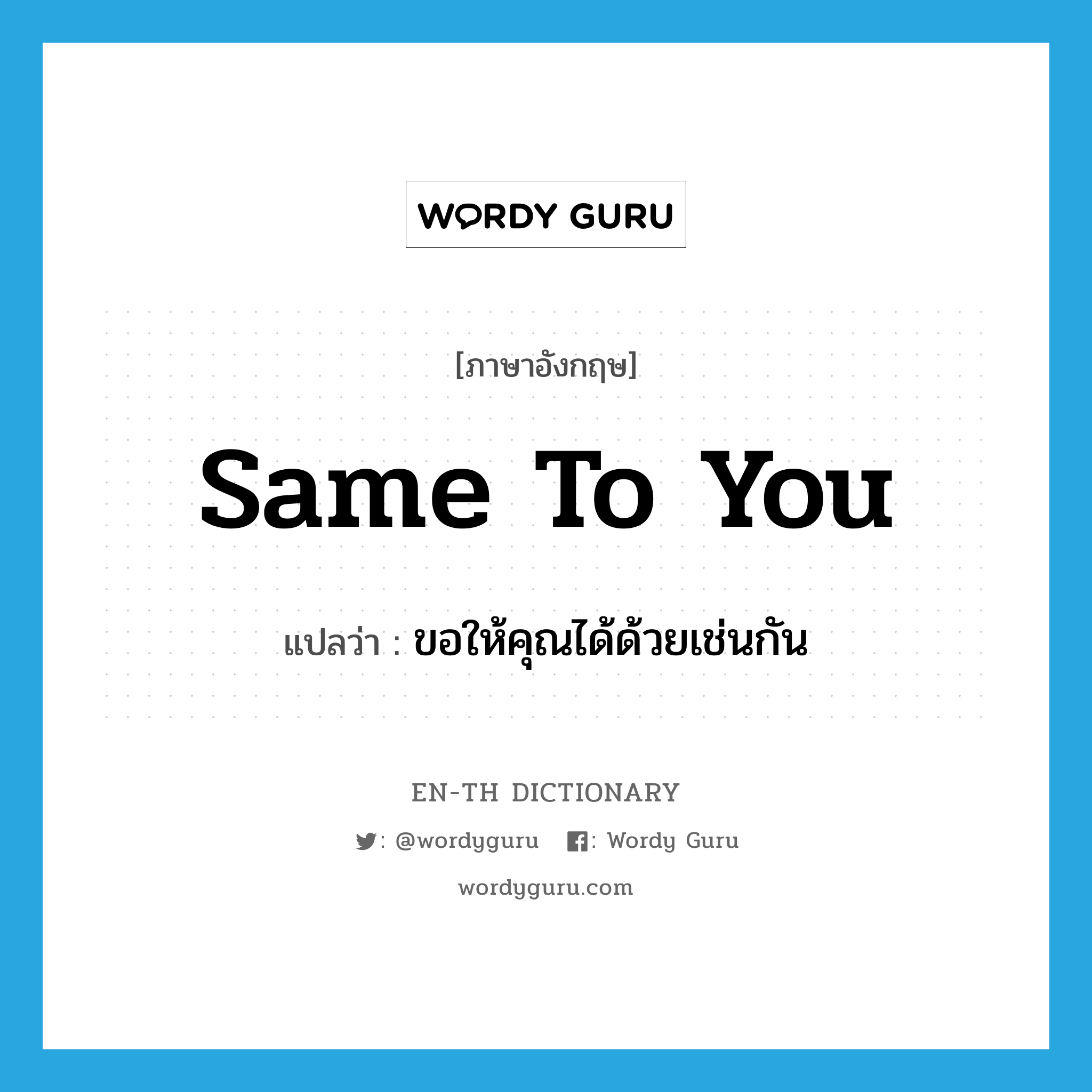 same to you แปลว่า?, คำศัพท์ภาษาอังกฤษ same to you แปลว่า ขอให้คุณได้ด้วยเช่นกัน ประเภท IDM หมวด IDM