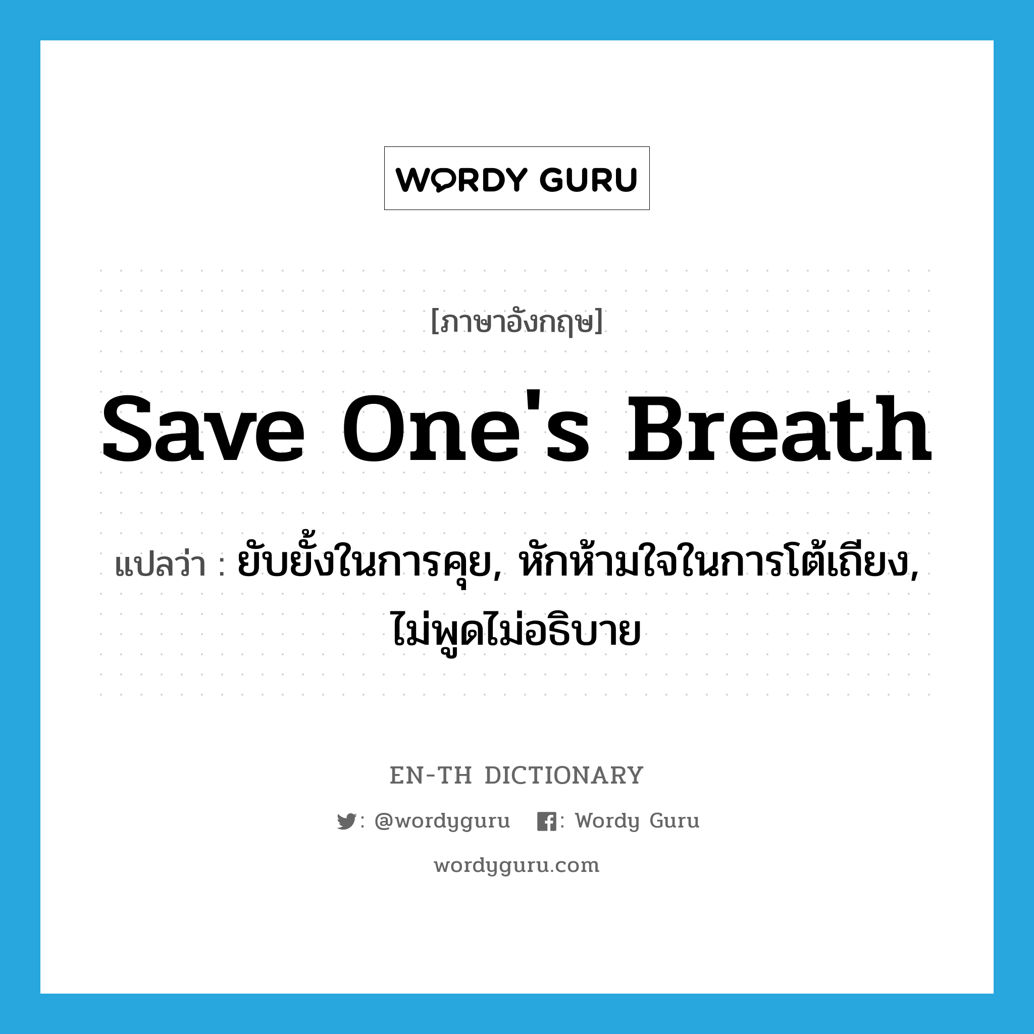 save one&#39;s breath แปลว่า?, คำศัพท์ภาษาอังกฤษ save one&#39;s breath แปลว่า ยับยั้งในการคุย, หักห้ามใจในการโต้เถียง, ไม่พูดไม่อธิบาย ประเภท IDM หมวด IDM