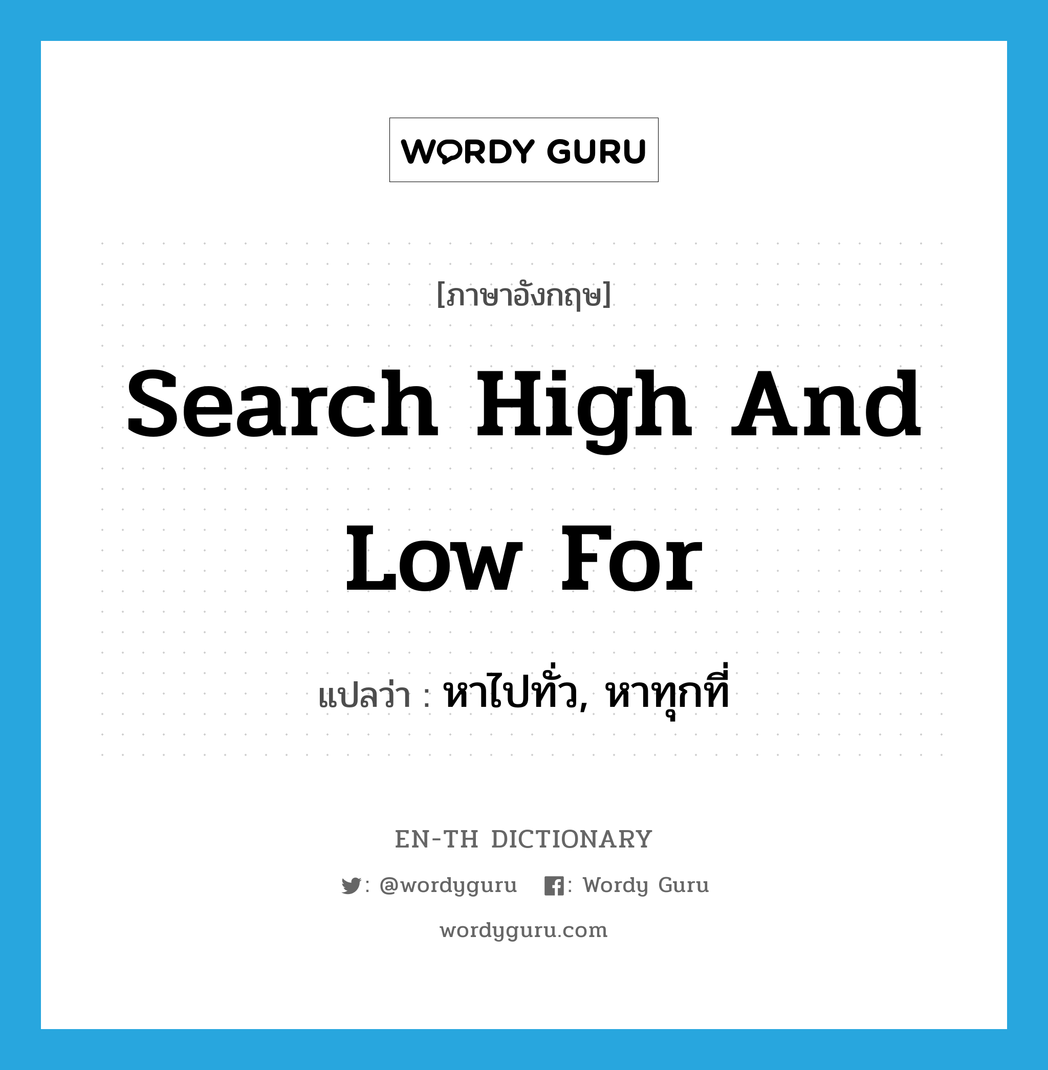 search high and low for แปลว่า? คำศัพท์ในกลุ่มประเภท IDM, คำศัพท์ภาษาอังกฤษ search high and low for แปลว่า หาไปทั่ว, หาทุกที่ ประเภท IDM หมวด IDM