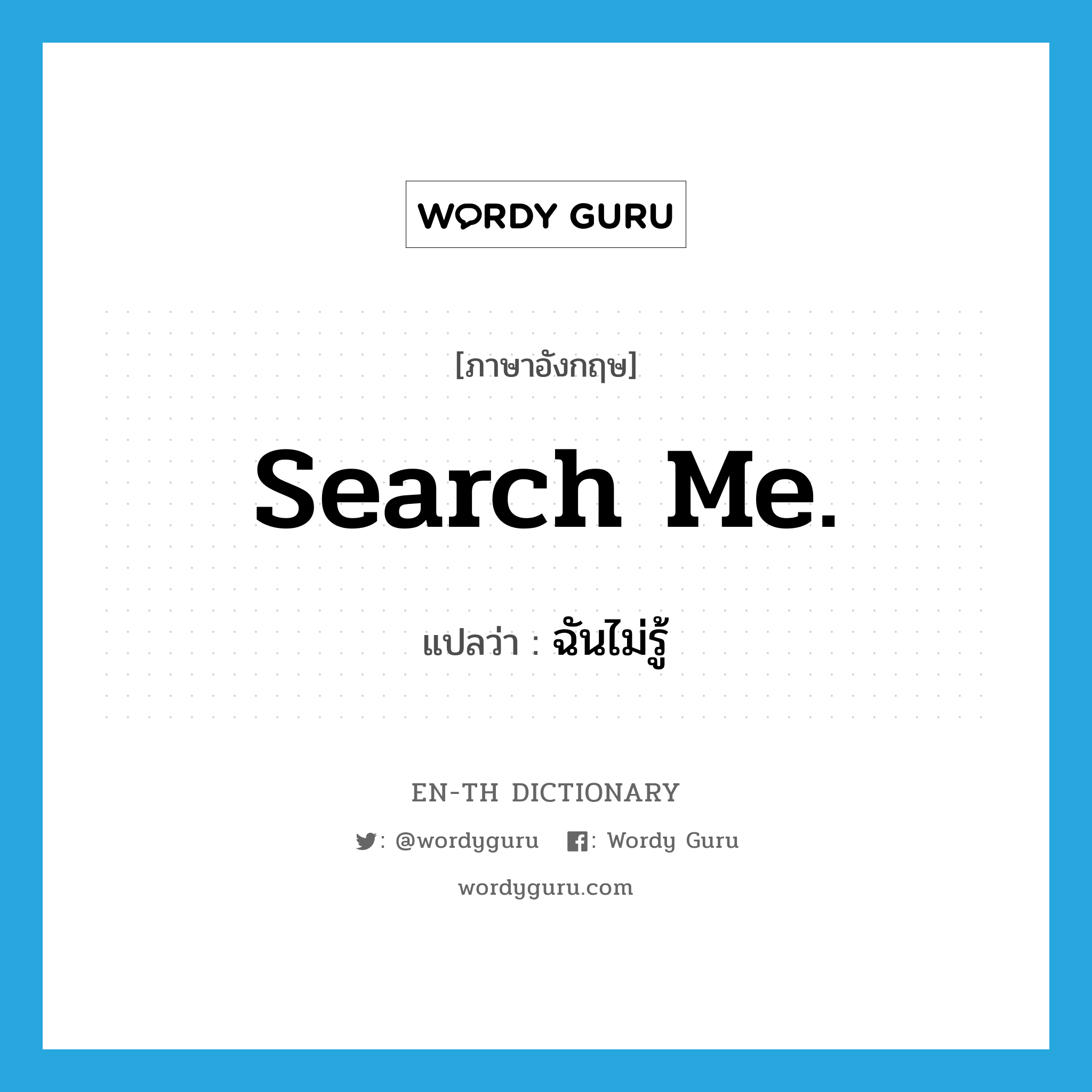 Search me. แปลว่า?, คำศัพท์ภาษาอังกฤษ Search me. แปลว่า ฉันไม่รู้ ประเภท IDM หมวด IDM