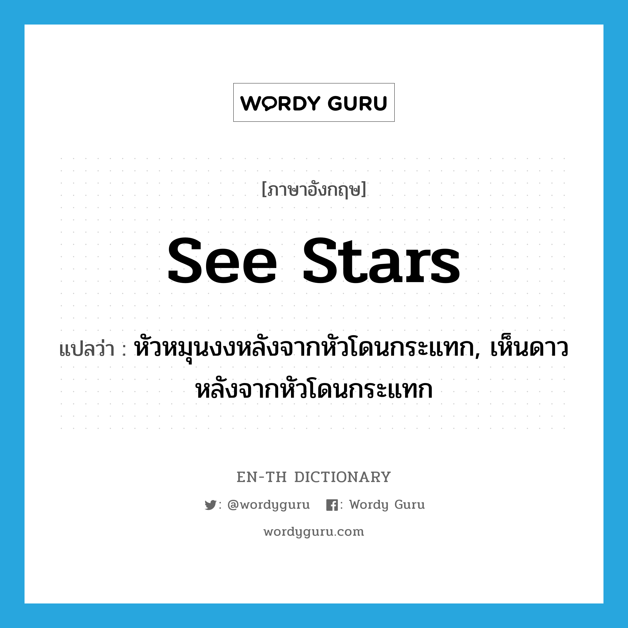 see stars แปลว่า?, คำศัพท์ภาษาอังกฤษ see stars แปลว่า หัวหมุนงงหลังจากหัวโดนกระแทก, เห็นดาวหลังจากหัวโดนกระแทก ประเภท IDM หมวด IDM