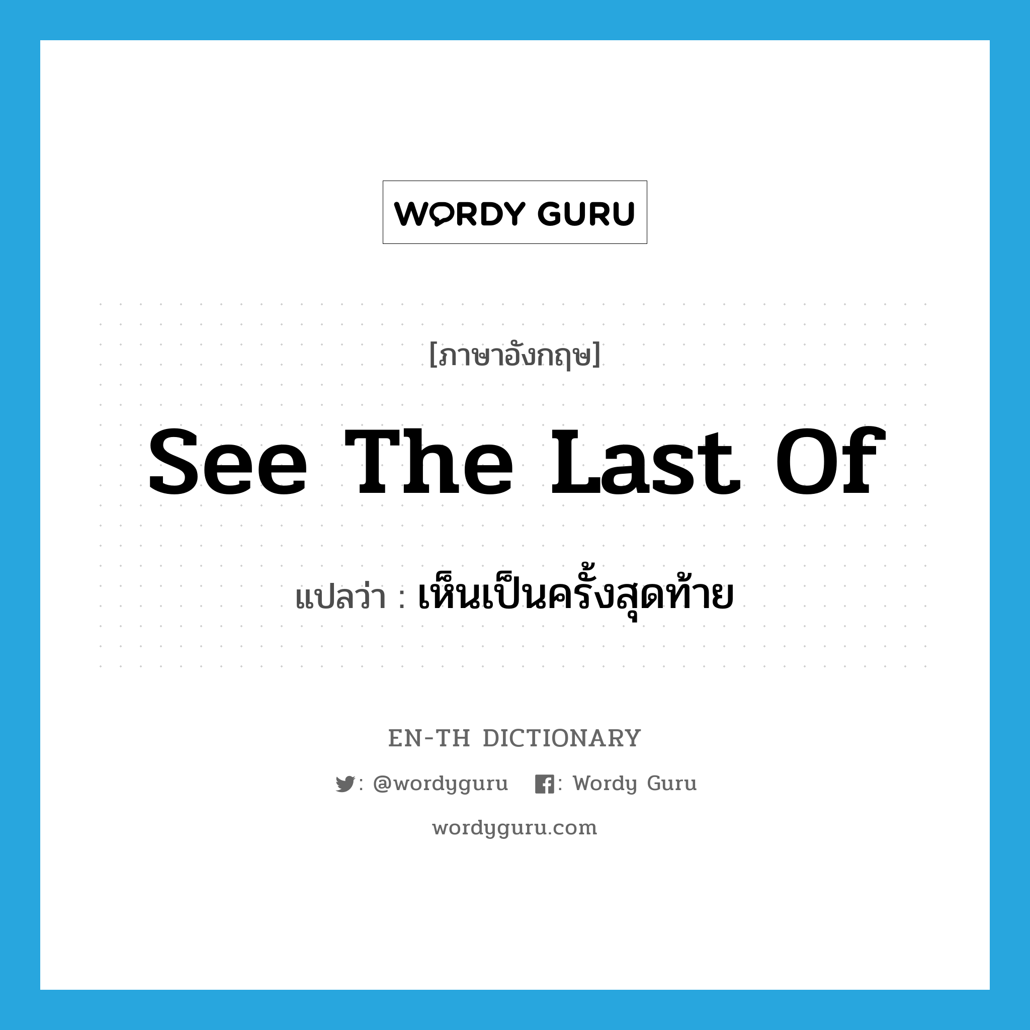 see the last of แปลว่า?, คำศัพท์ภาษาอังกฤษ see the last of แปลว่า เห็นเป็นครั้งสุดท้าย ประเภท IDM หมวด IDM