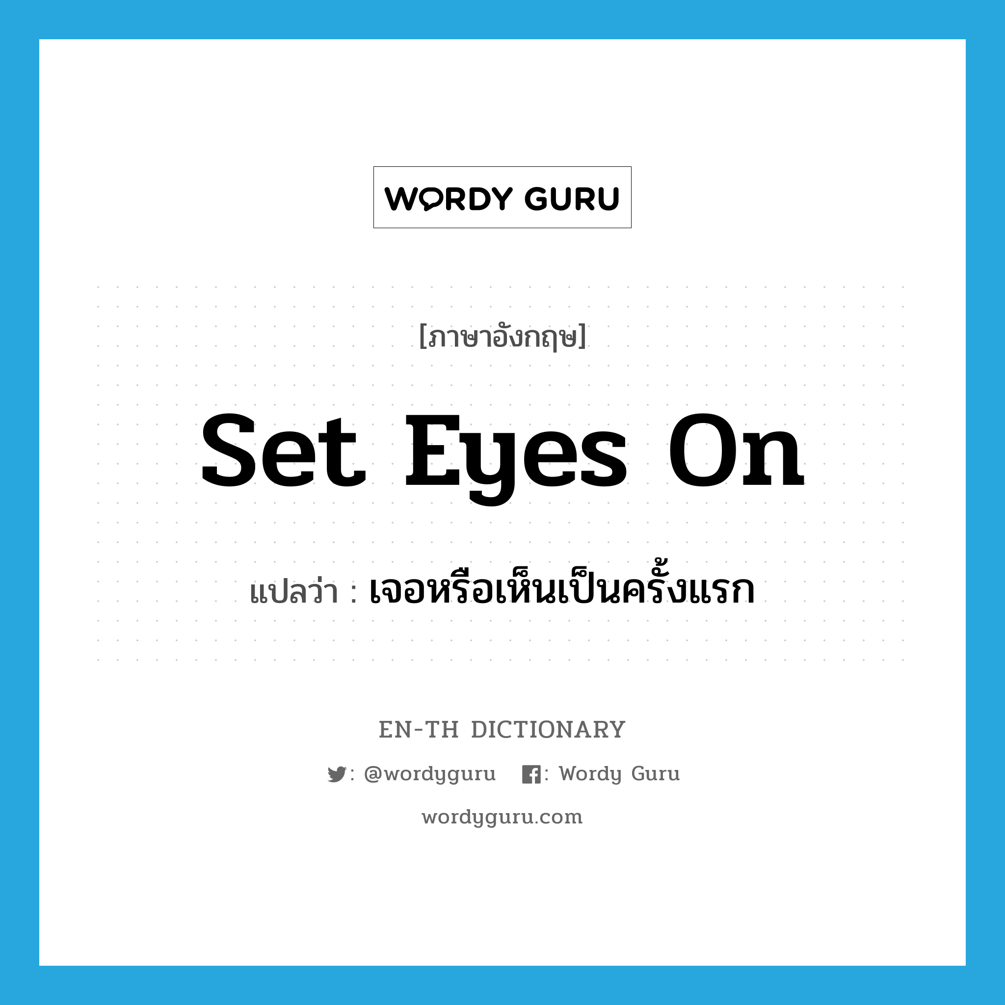 set eyes on แปลว่า?, คำศัพท์ภาษาอังกฤษ set eyes on แปลว่า เจอหรือเห็นเป็นครั้งแรก ประเภท IDM หมวด IDM