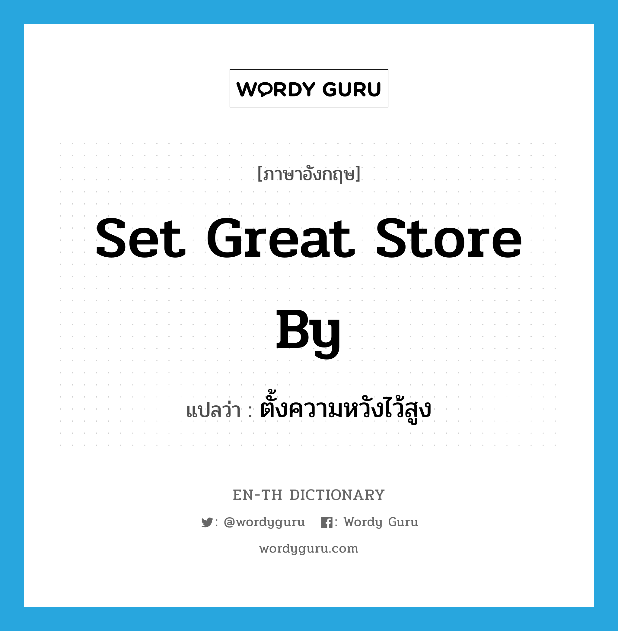 set great store by แปลว่า?, คำศัพท์ภาษาอังกฤษ set great store by แปลว่า ตั้งความหวังไว้สูง ประเภท IDM หมวด IDM