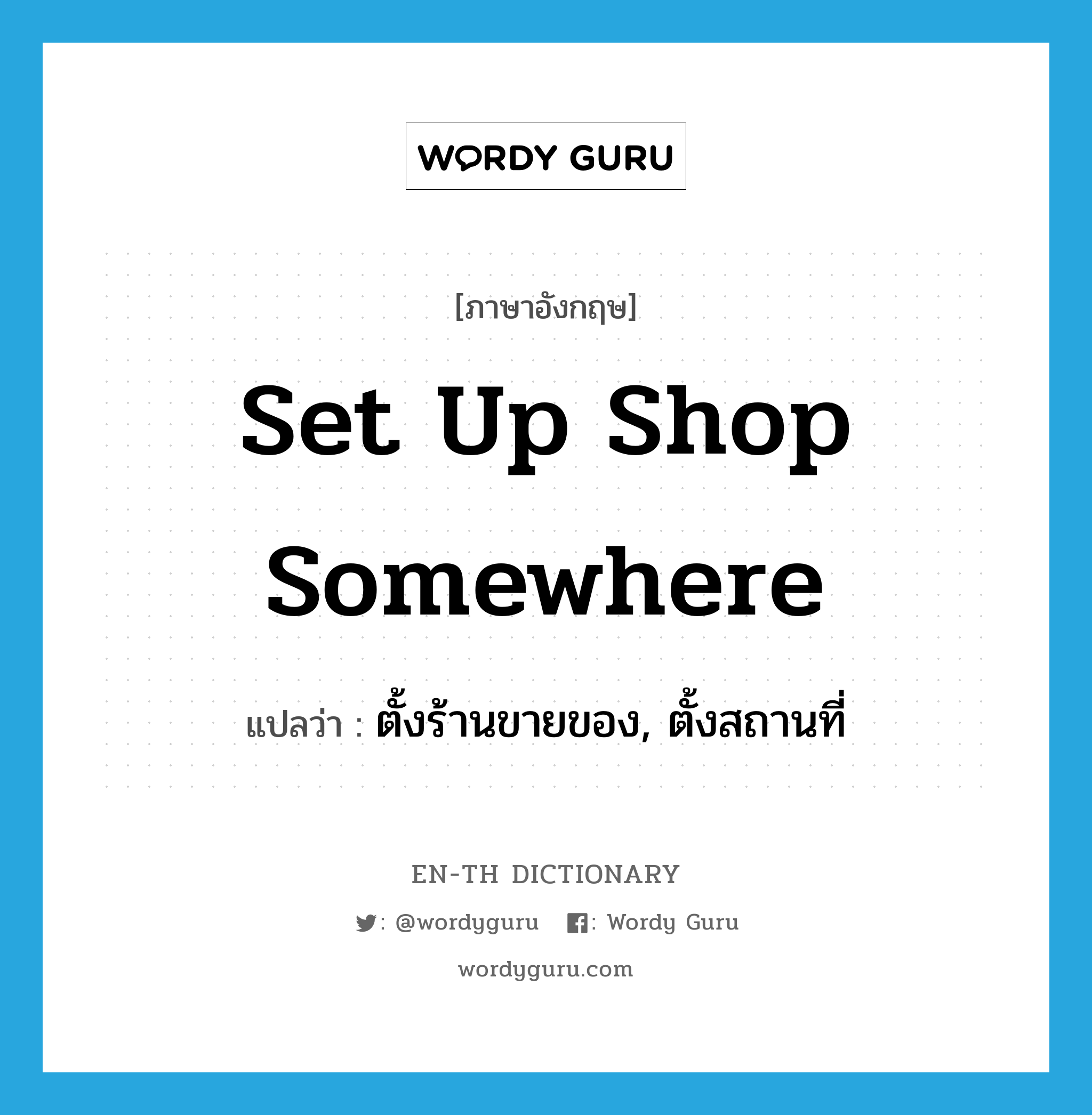 set up shop somewhere แปลว่า?, คำศัพท์ภาษาอังกฤษ set up shop somewhere แปลว่า ตั้งร้านขายของ, ตั้งสถานที่ ประเภท IDM หมวด IDM