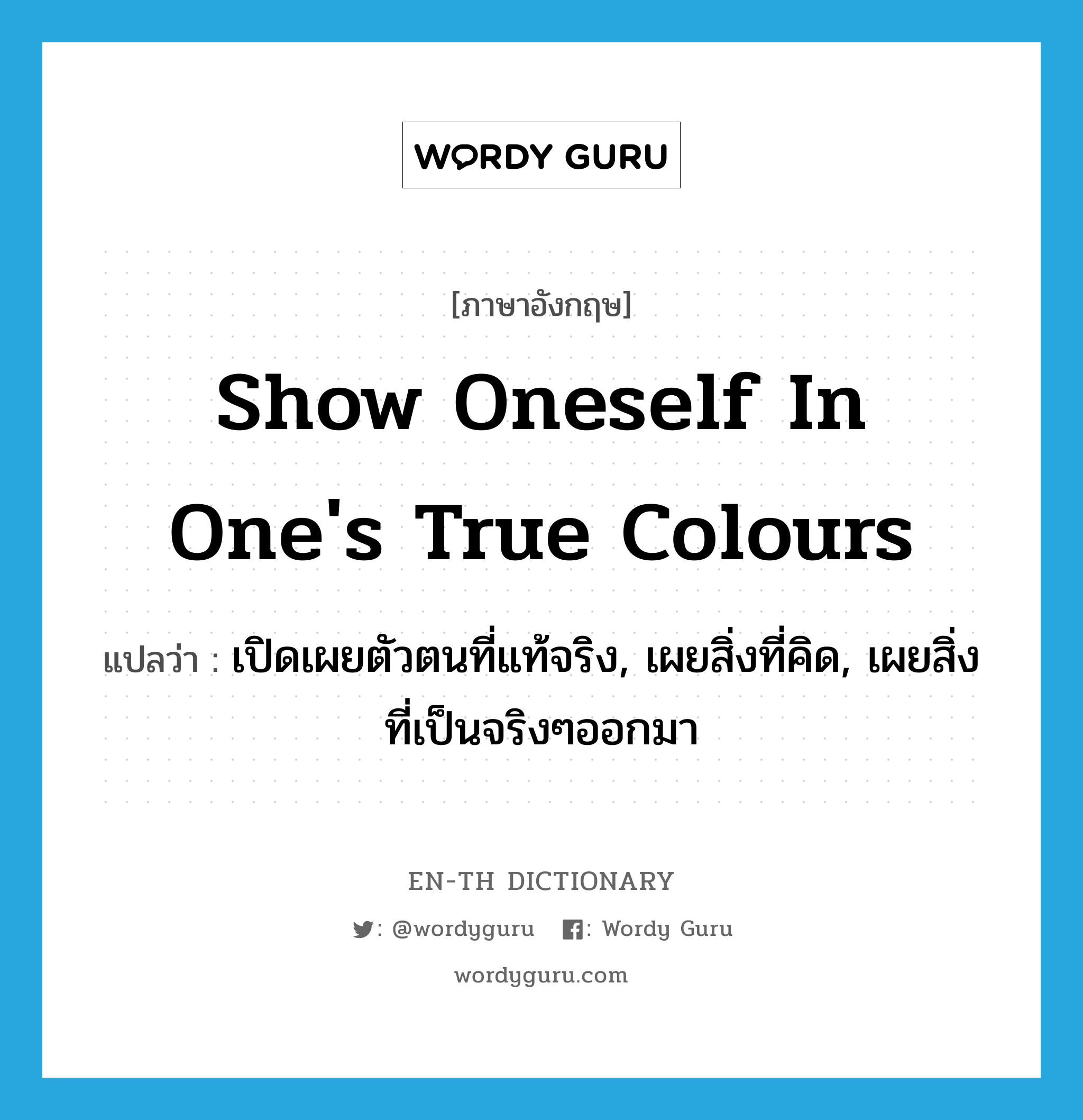 show oneself in one&#39;s true colours แปลว่า?, คำศัพท์ภาษาอังกฤษ show oneself in one&#39;s true colours แปลว่า เปิดเผยตัวตนที่แท้จริง, เผยสิ่งที่คิด, เผยสิ่งที่เป็นจริงๆออกมา ประเภท IDM หมวด IDM