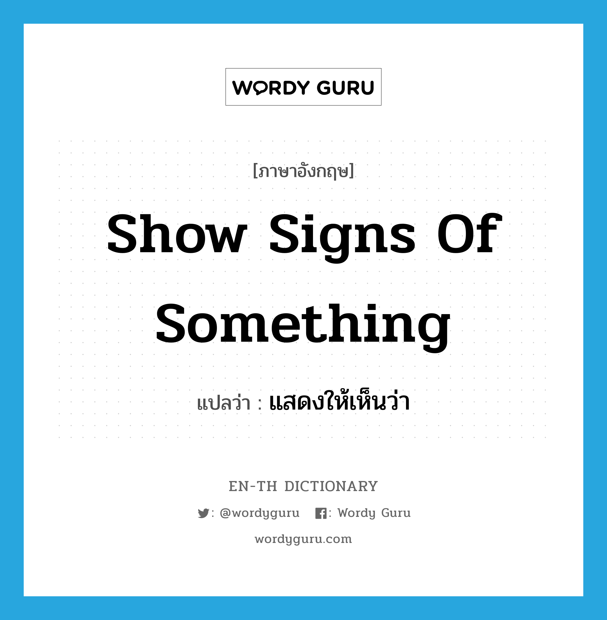 show signs of something แปลว่า?, คำศัพท์ภาษาอังกฤษ show signs of something แปลว่า แสดงให้เห็นว่า ประเภท IDM หมวด IDM