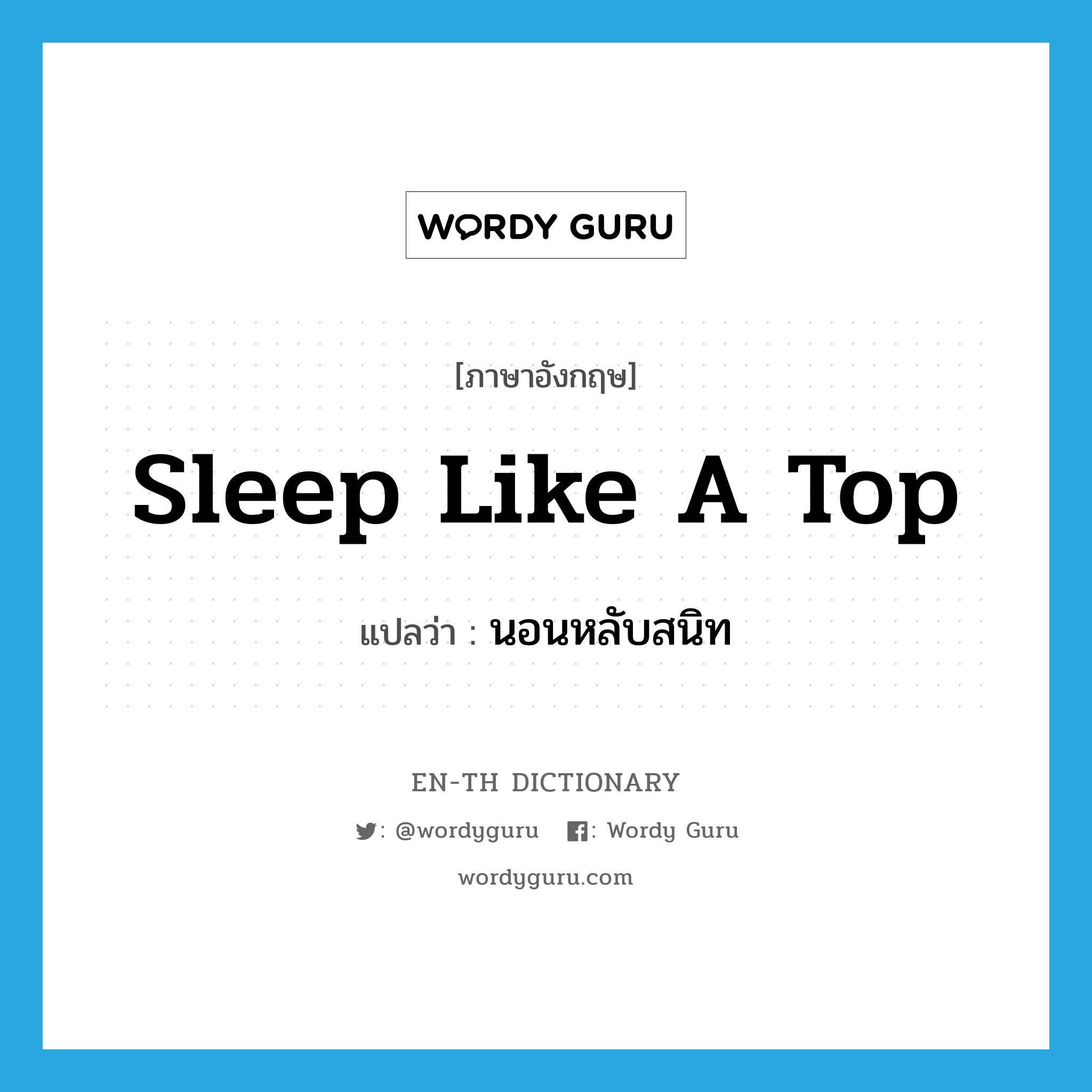 sleep like a top แปลว่า?, คำศัพท์ภาษาอังกฤษ sleep like a top แปลว่า นอนหลับสนิท ประเภท IDM หมวด IDM