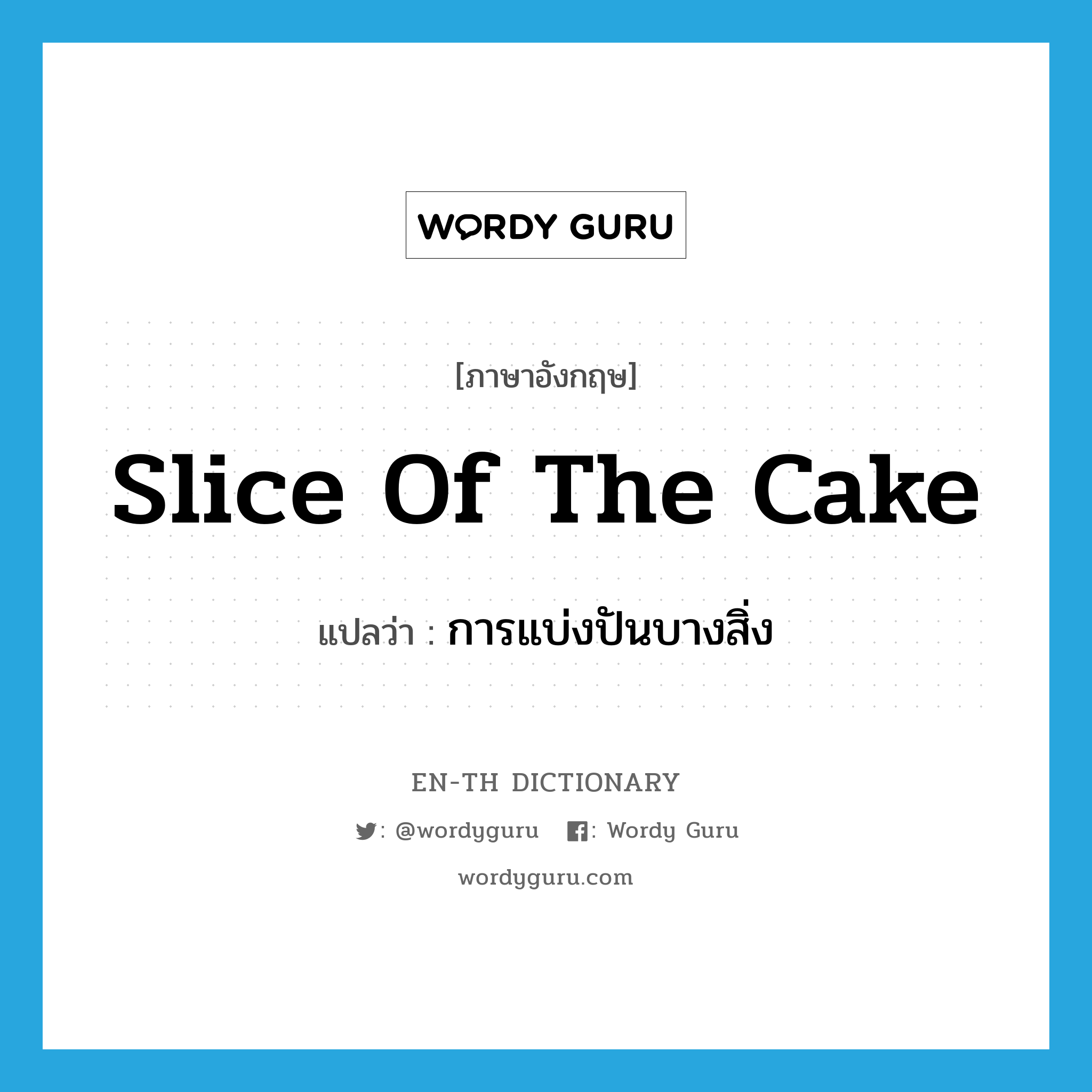 slice of the cake แปลว่า?, คำศัพท์ภาษาอังกฤษ slice of the cake แปลว่า การแบ่งปันบางสิ่ง ประเภท IDM หมวด IDM