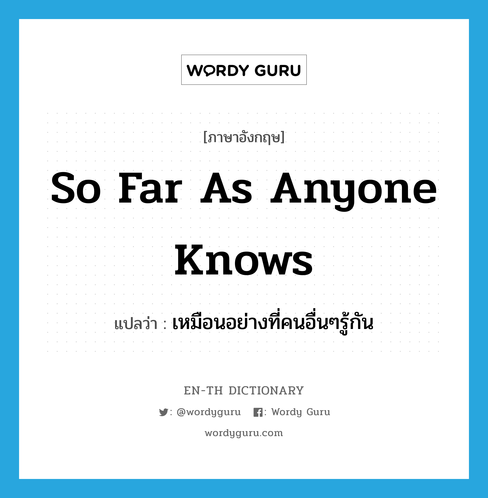 so far as anyone knows แปลว่า?, คำศัพท์ภาษาอังกฤษ so far as anyone knows แปลว่า เหมือนอย่างที่คนอื่นๆรู้กัน ประเภท IDM หมวด IDM