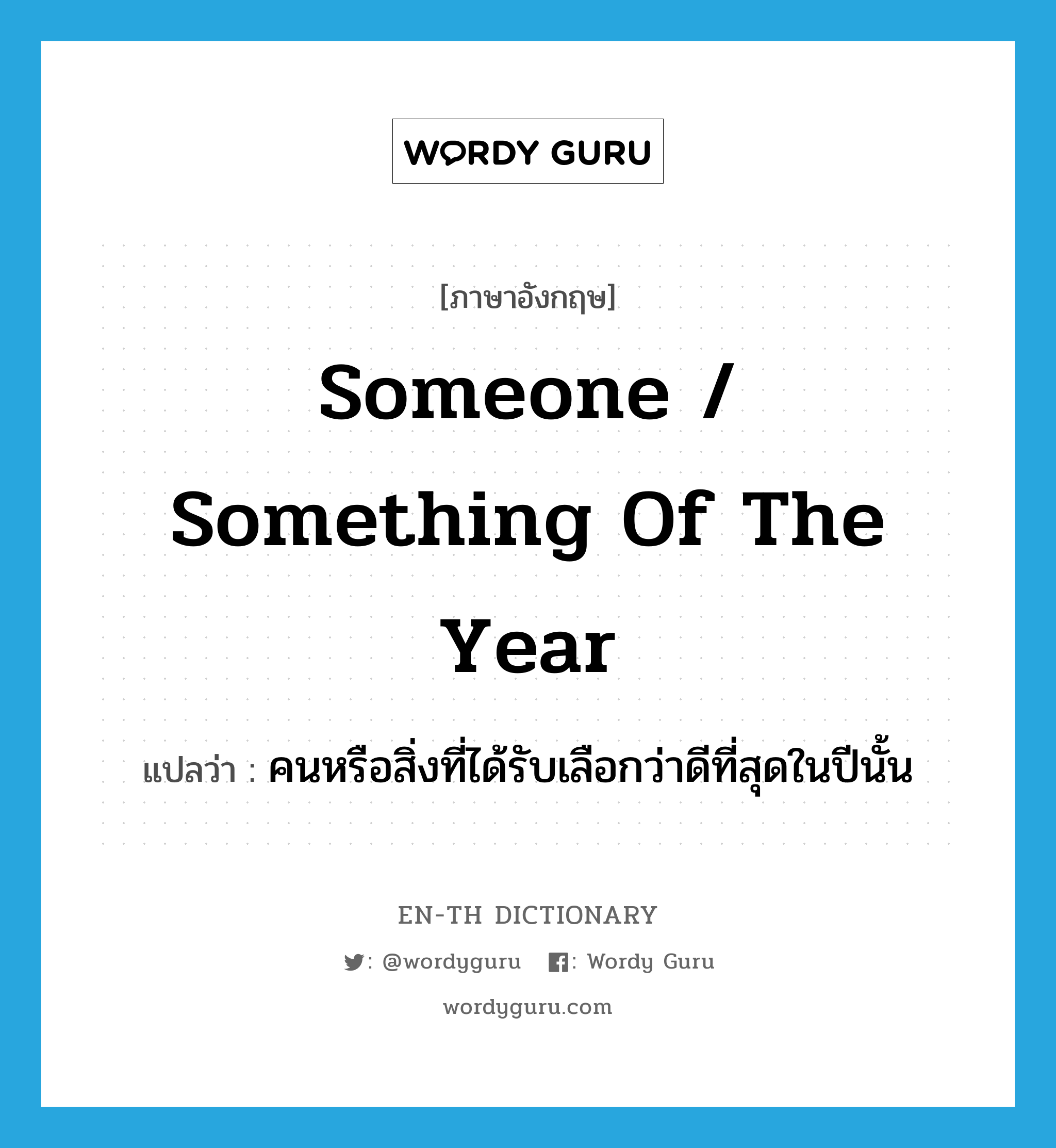 someone / something of the year แปลว่า?, คำศัพท์ภาษาอังกฤษ someone / something of the year แปลว่า คนหรือสิ่งที่ได้รับเลือกว่าดีที่สุดในปีนั้น ประเภท IDM หมวด IDM