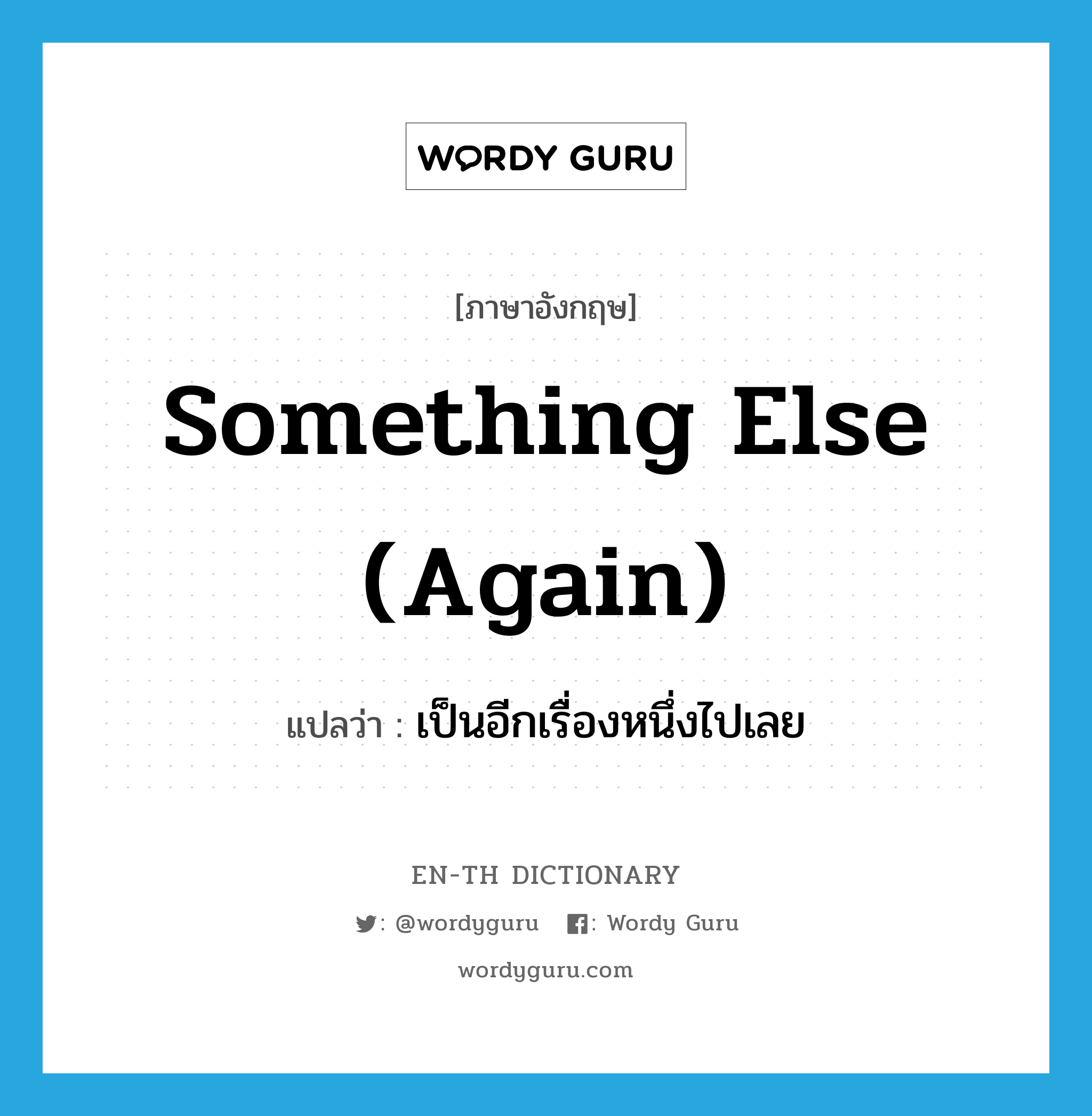 something else (again) แปลว่า?, คำศัพท์ภาษาอังกฤษ something else (again) แปลว่า เป็นอีกเรื่องหนึ่งไปเลย ประเภท IDM หมวด IDM