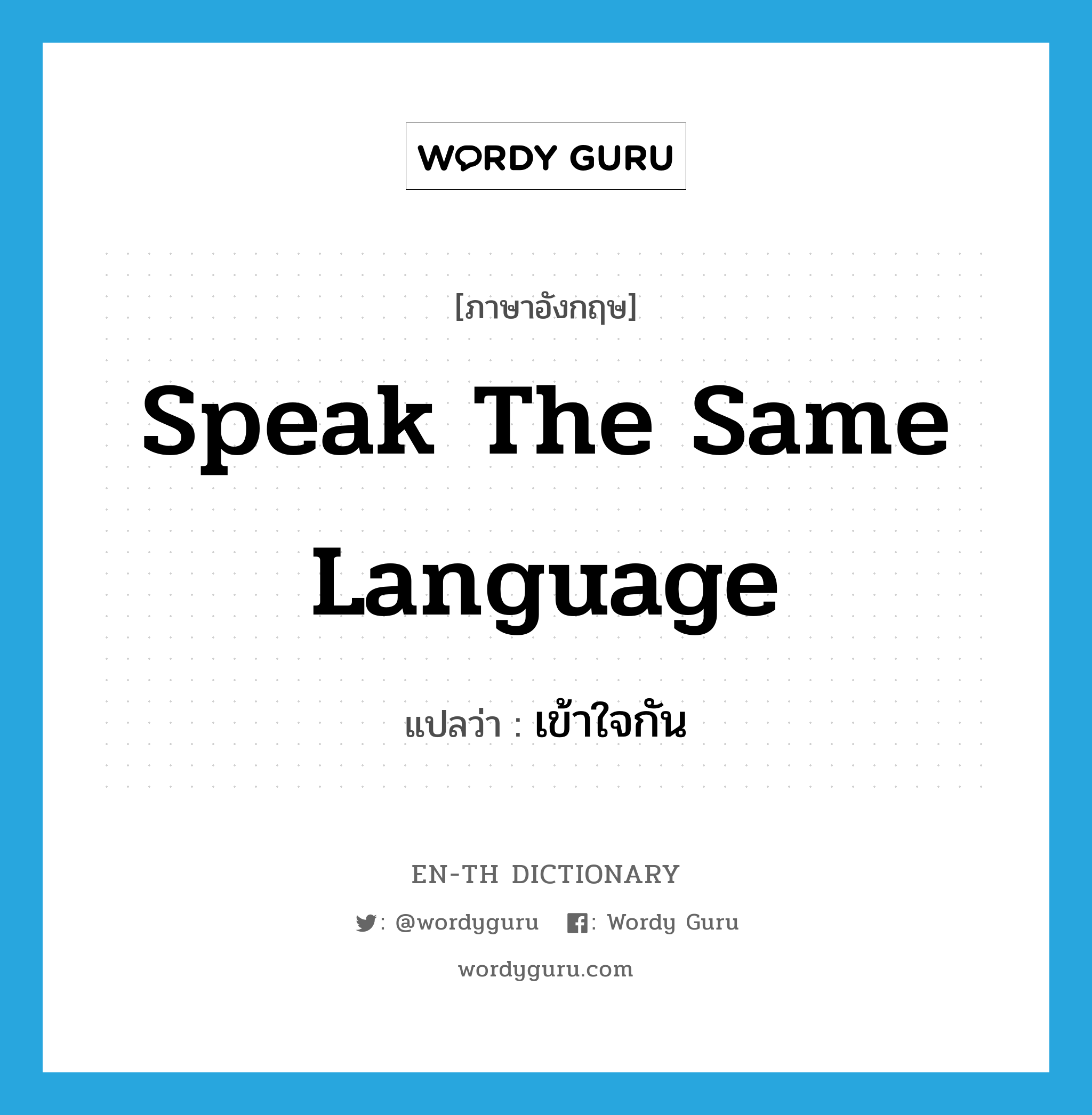 speak the same language แปลว่า?, คำศัพท์ภาษาอังกฤษ speak the same language แปลว่า เข้าใจกัน ประเภท IDM หมวด IDM