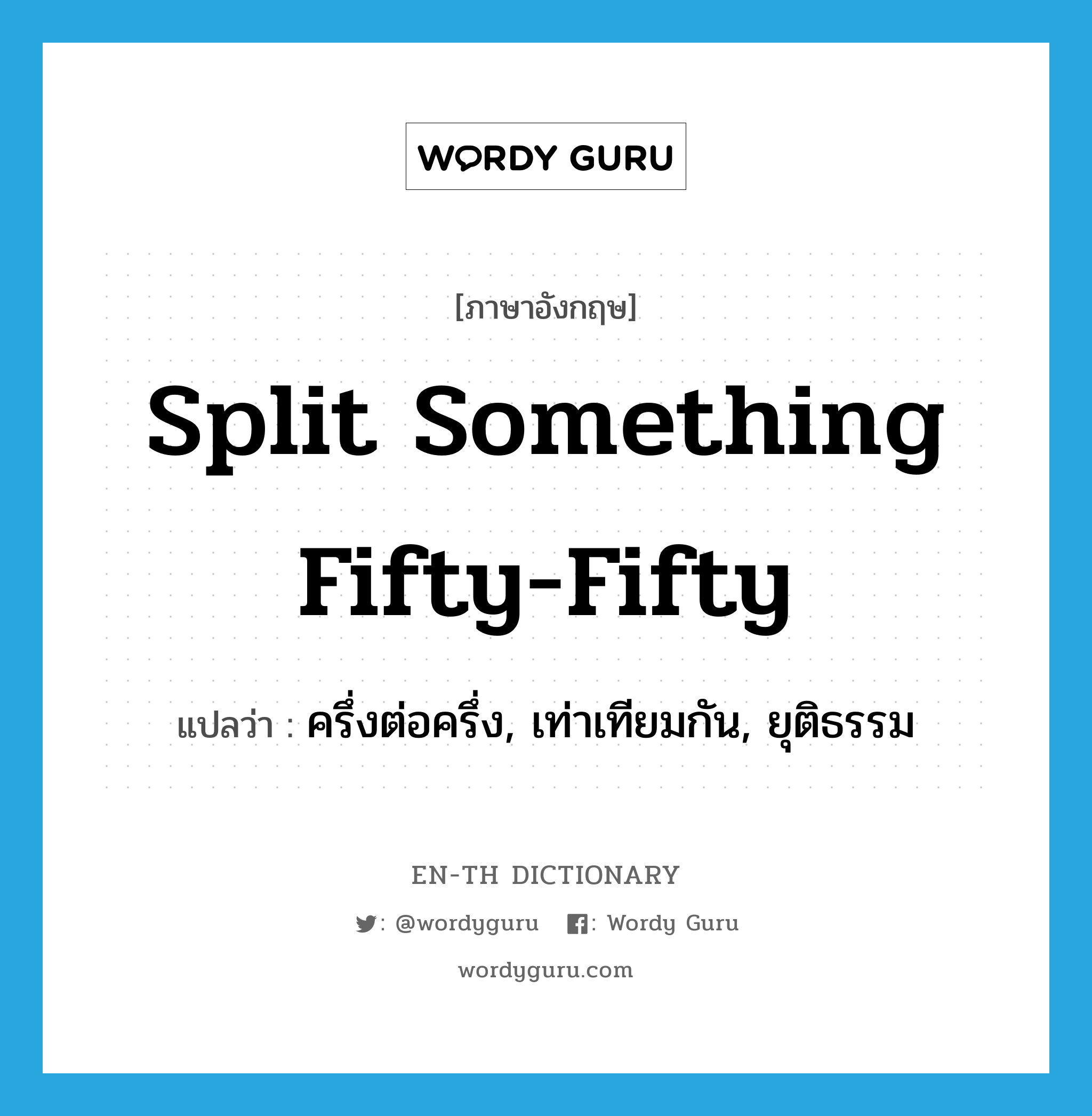 split something fifty-fifty แปลว่า?, คำศัพท์ภาษาอังกฤษ split something fifty-fifty แปลว่า ครึ่งต่อครึ่ง, เท่าเทียมกัน, ยุติธรรม ประเภท IDM หมวด IDM