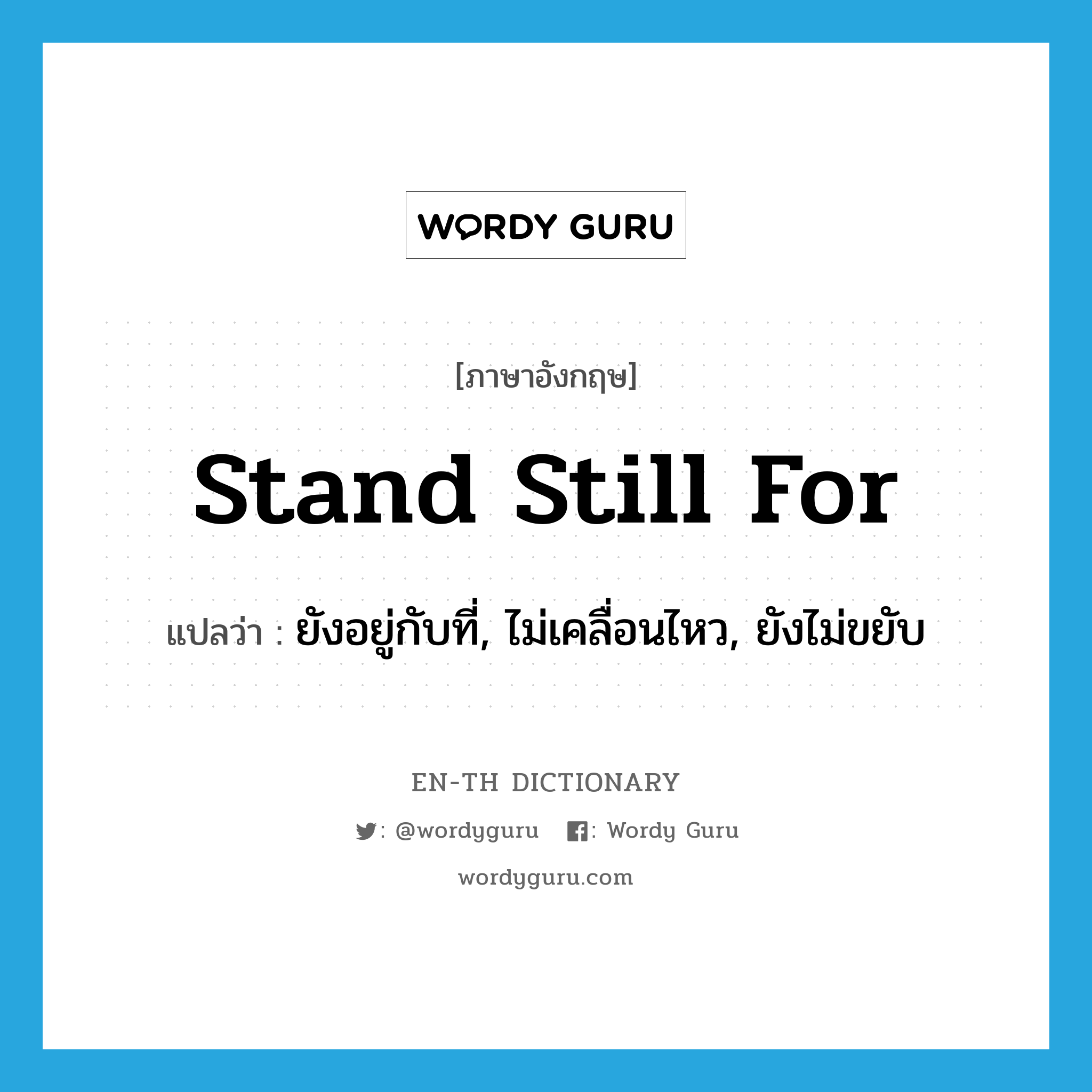 stand still for แปลว่า?, คำศัพท์ภาษาอังกฤษ stand still for แปลว่า ยังอยู่กับที่, ไม่เคลื่อนไหว, ยังไม่ขยับ ประเภท IDM หมวด IDM