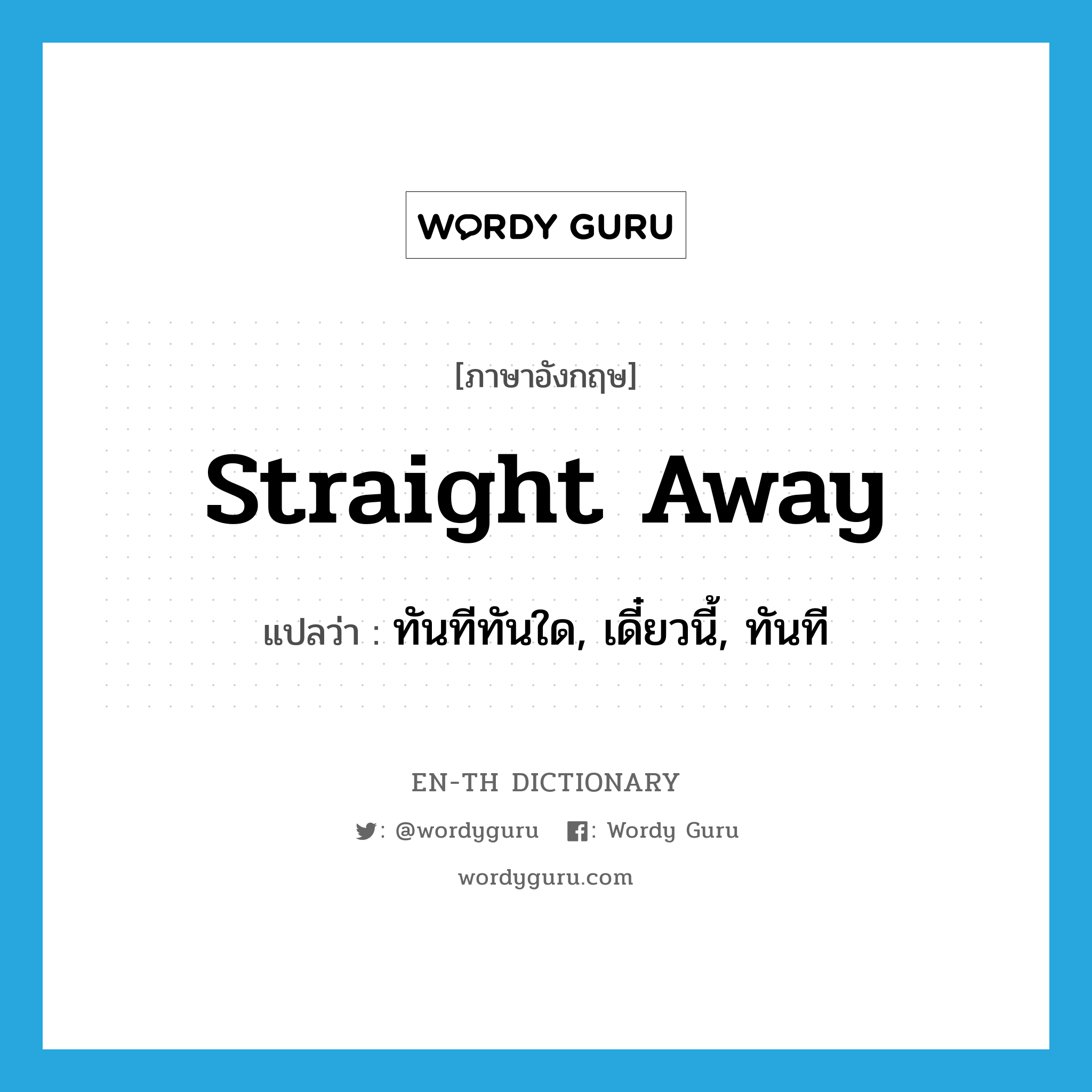 straight away แปลว่า?, คำศัพท์ภาษาอังกฤษ straight away แปลว่า ทันทีทันใด, เดี๋ยวนี้, ทันที ประเภท IDM หมวด IDM