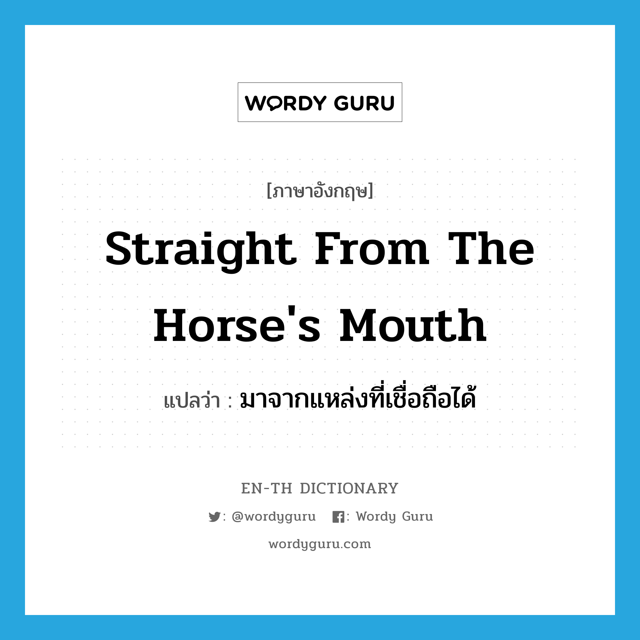 straight from the horse&#39;s mouth แปลว่า?, คำศัพท์ภาษาอังกฤษ straight from the horse&#39;s mouth แปลว่า มาจากแหล่งที่เชื่อถือได้ ประเภท IDM หมวด IDM